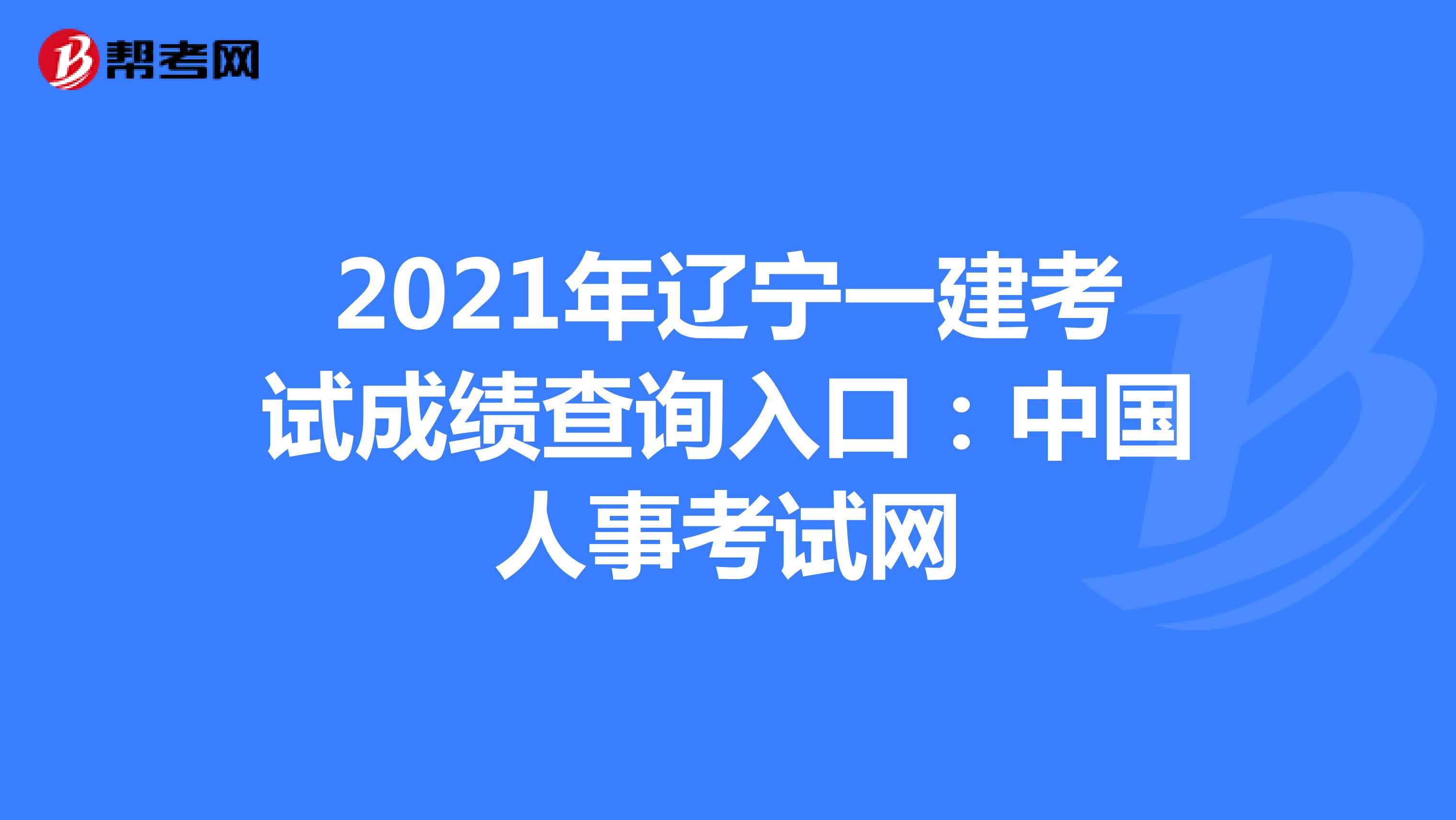 2021年辽宁一建考试成绩查询入口：中国人事考试网