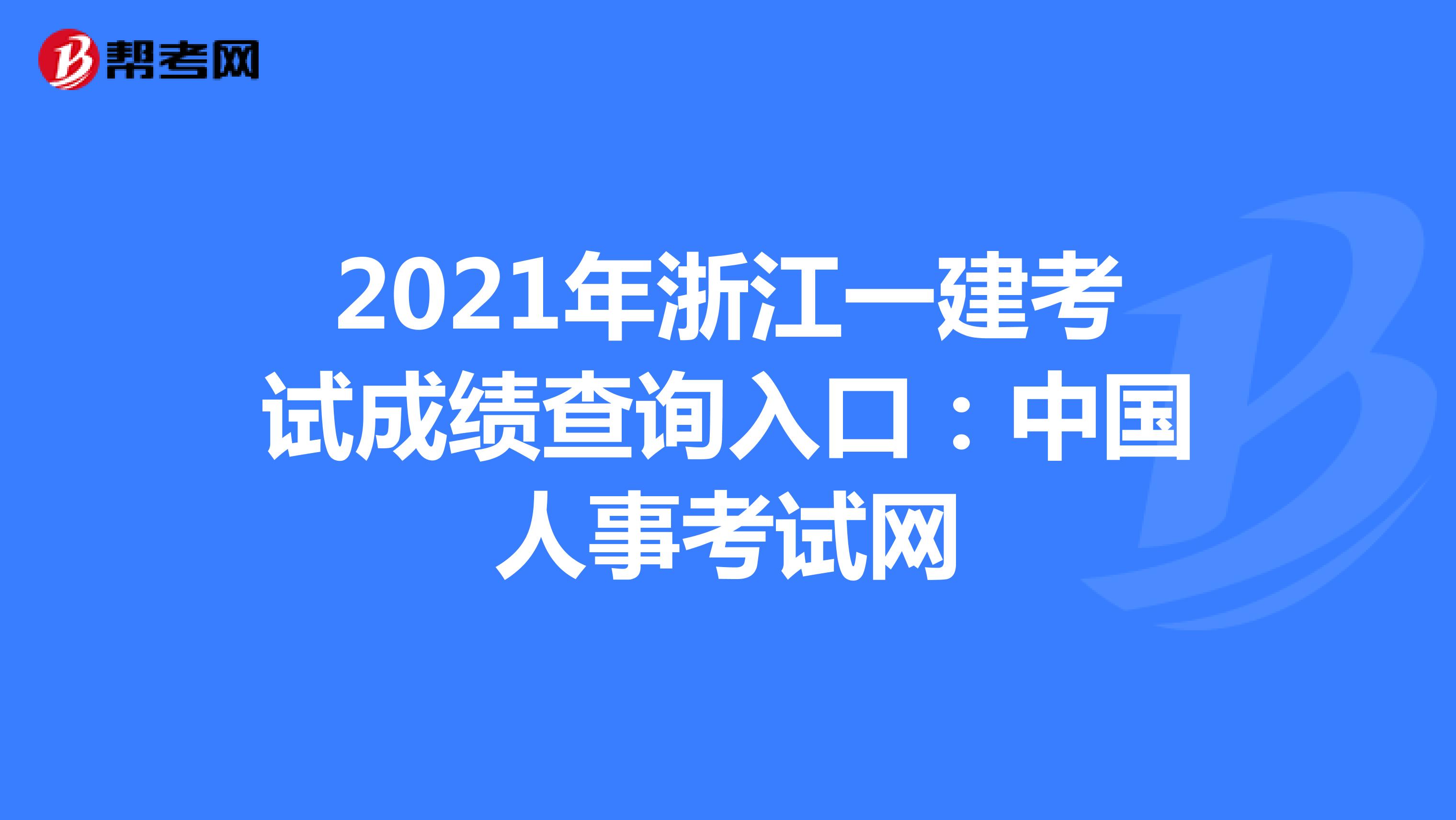 2021年浙江一建考试成绩查询入口：中国人事考试网