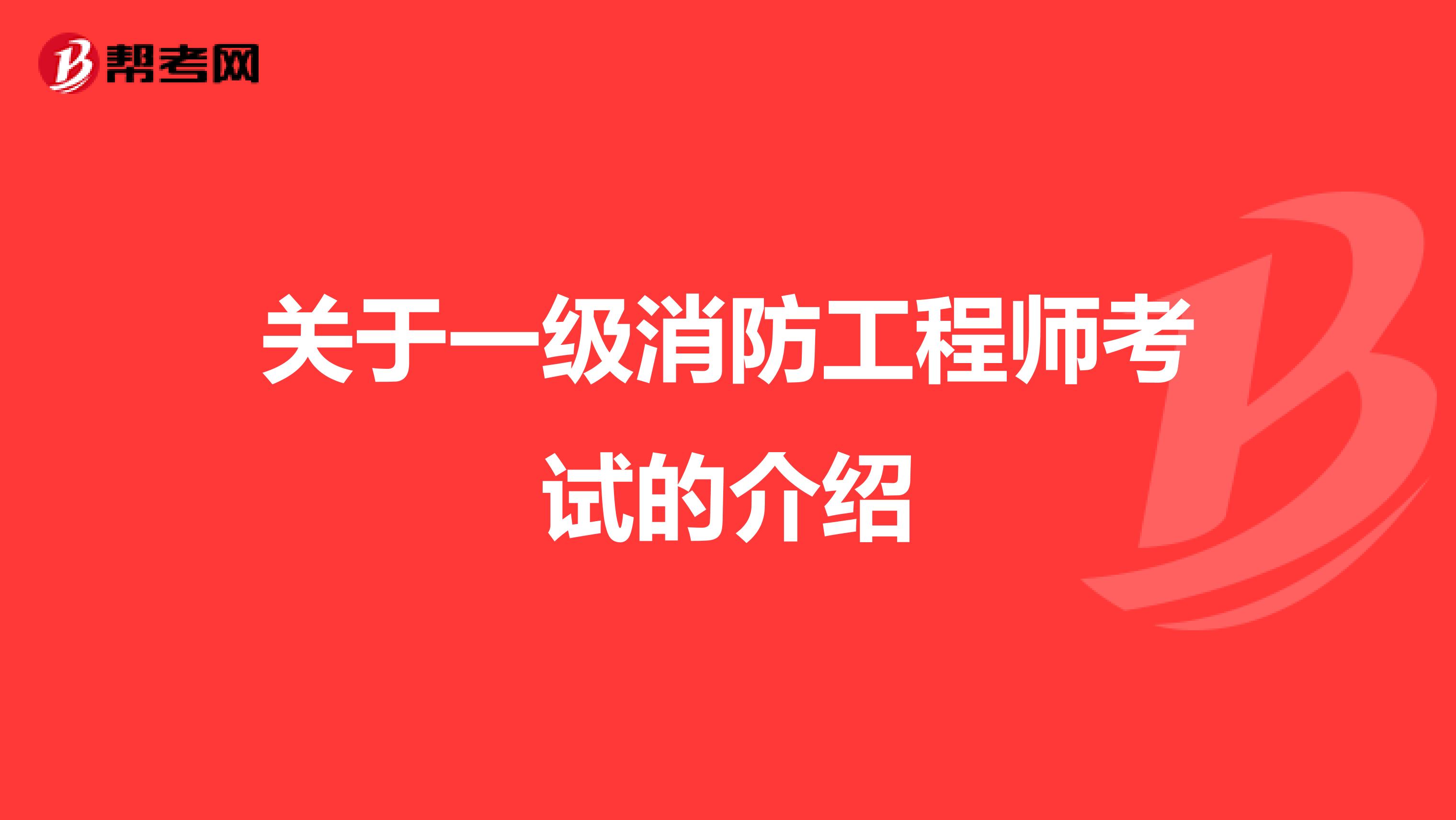 关于一级消防工程师考试的介绍
