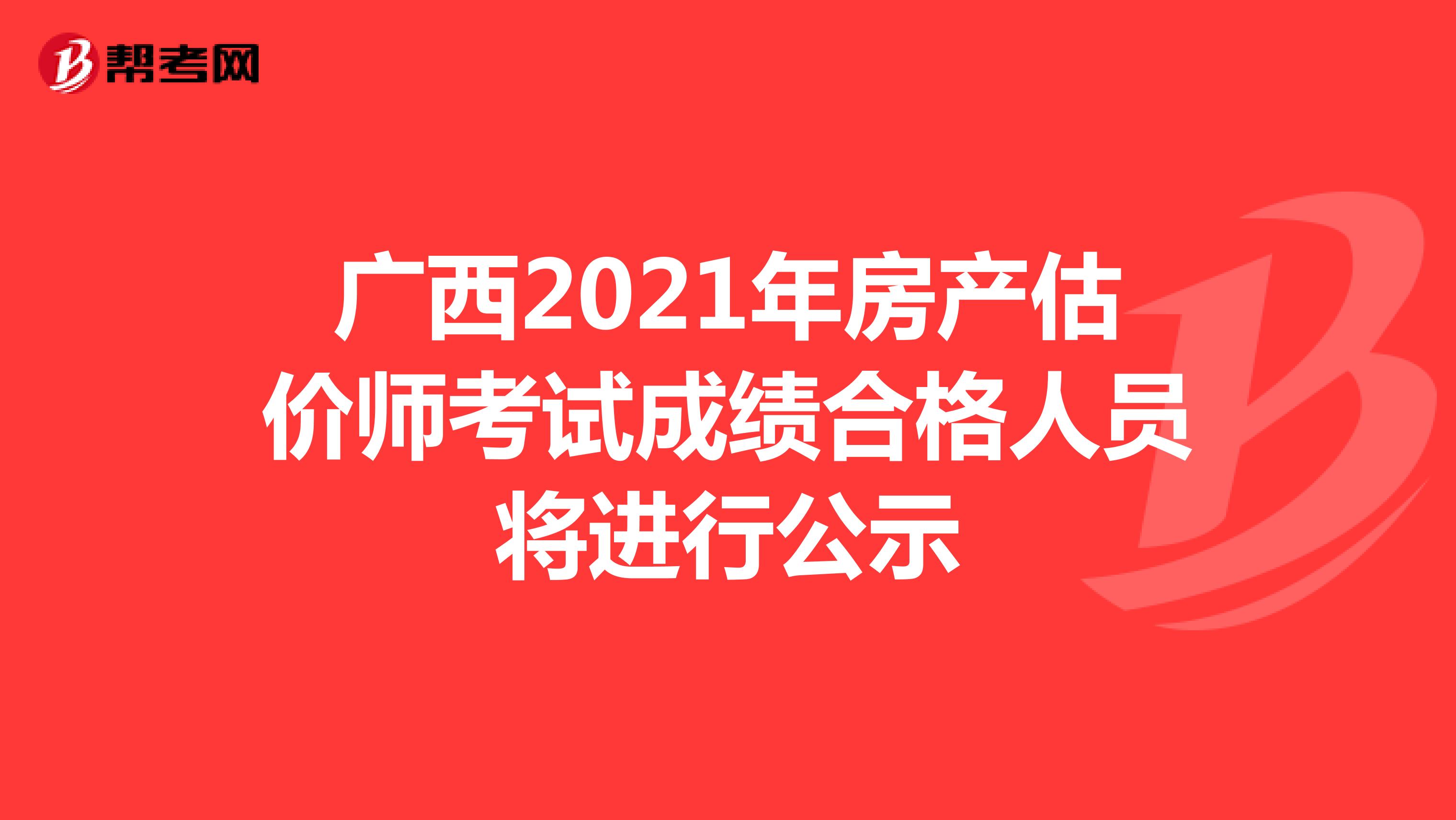 广西2021年房产估价师考试成绩合格人员将进行公示