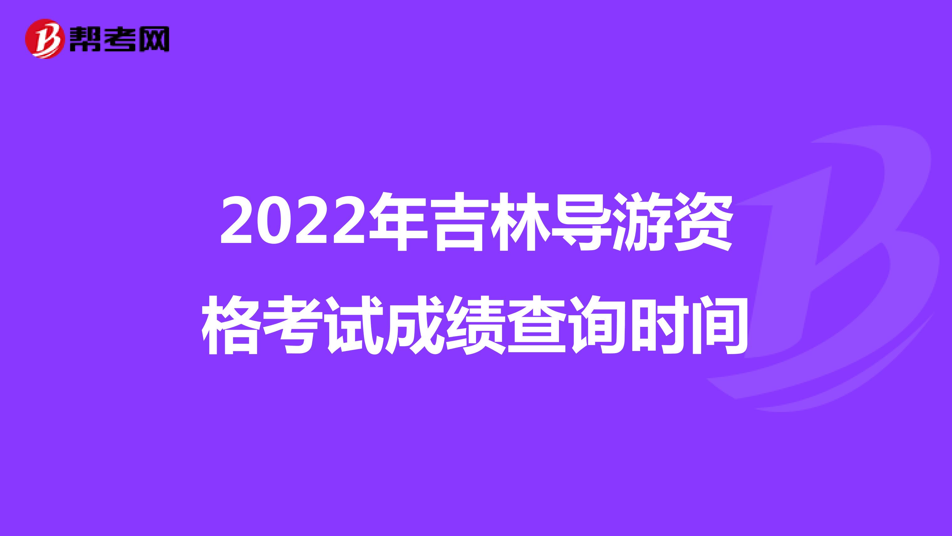 2022年吉林导游资格考试成绩查询时间