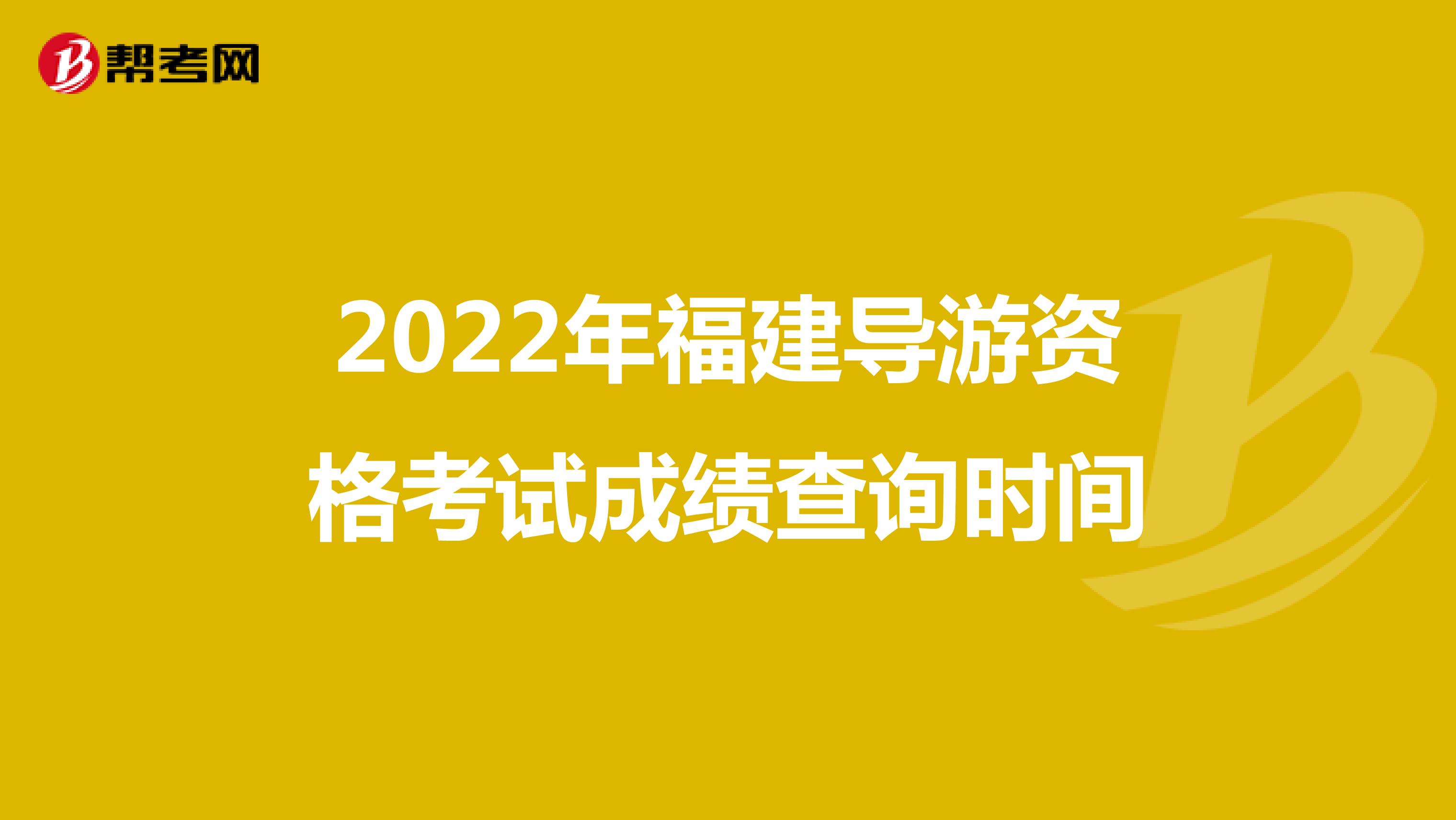 2022年福建导游资格考试成绩查询时间