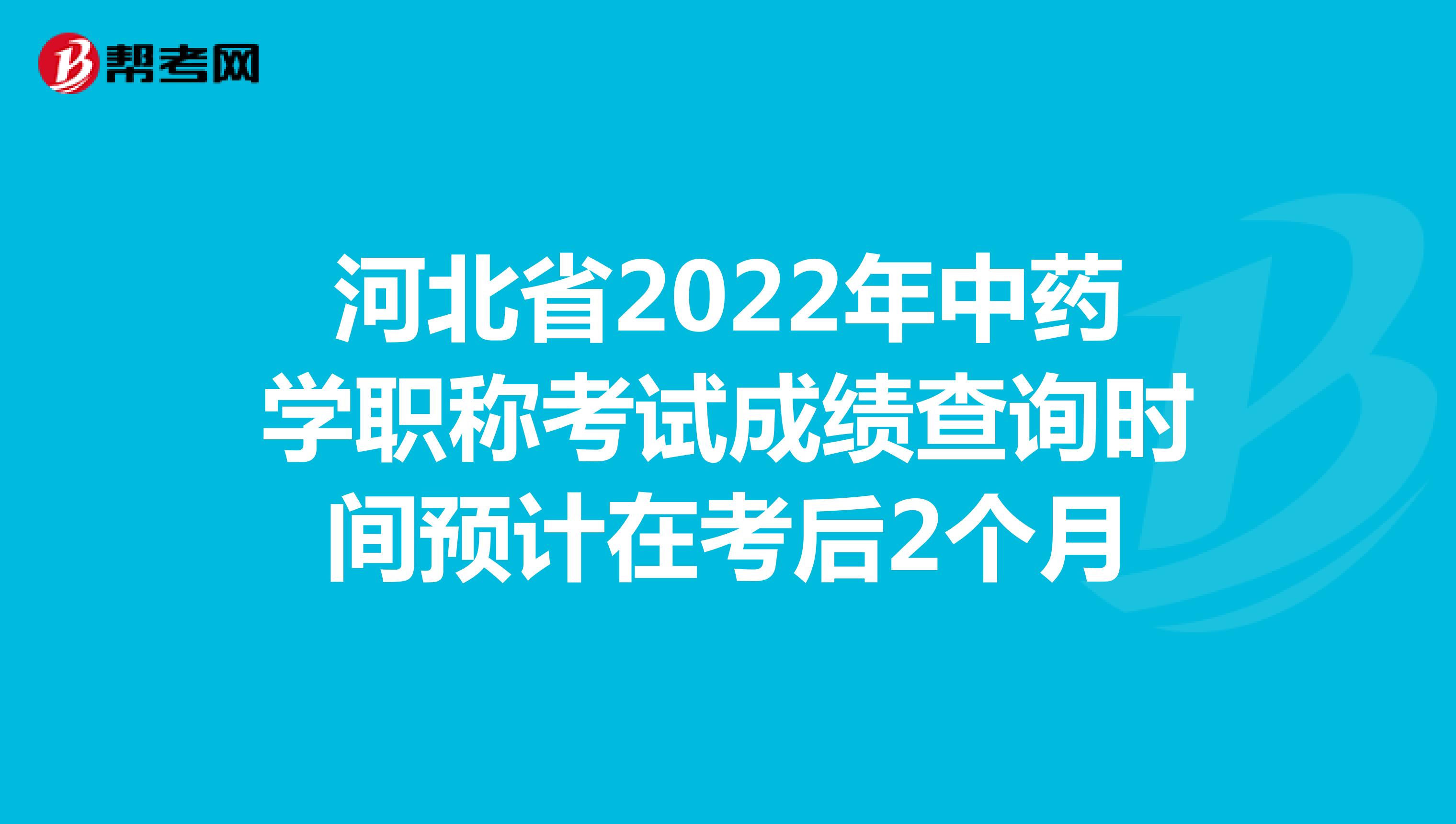 河北省2022年中药学职称考试成绩查询时间预计在考后2个月