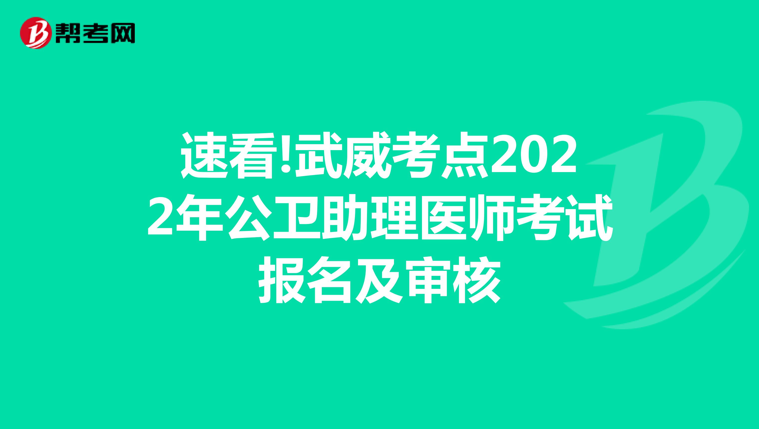 速看!武威考点2022年公卫助理医师考试报名及审核