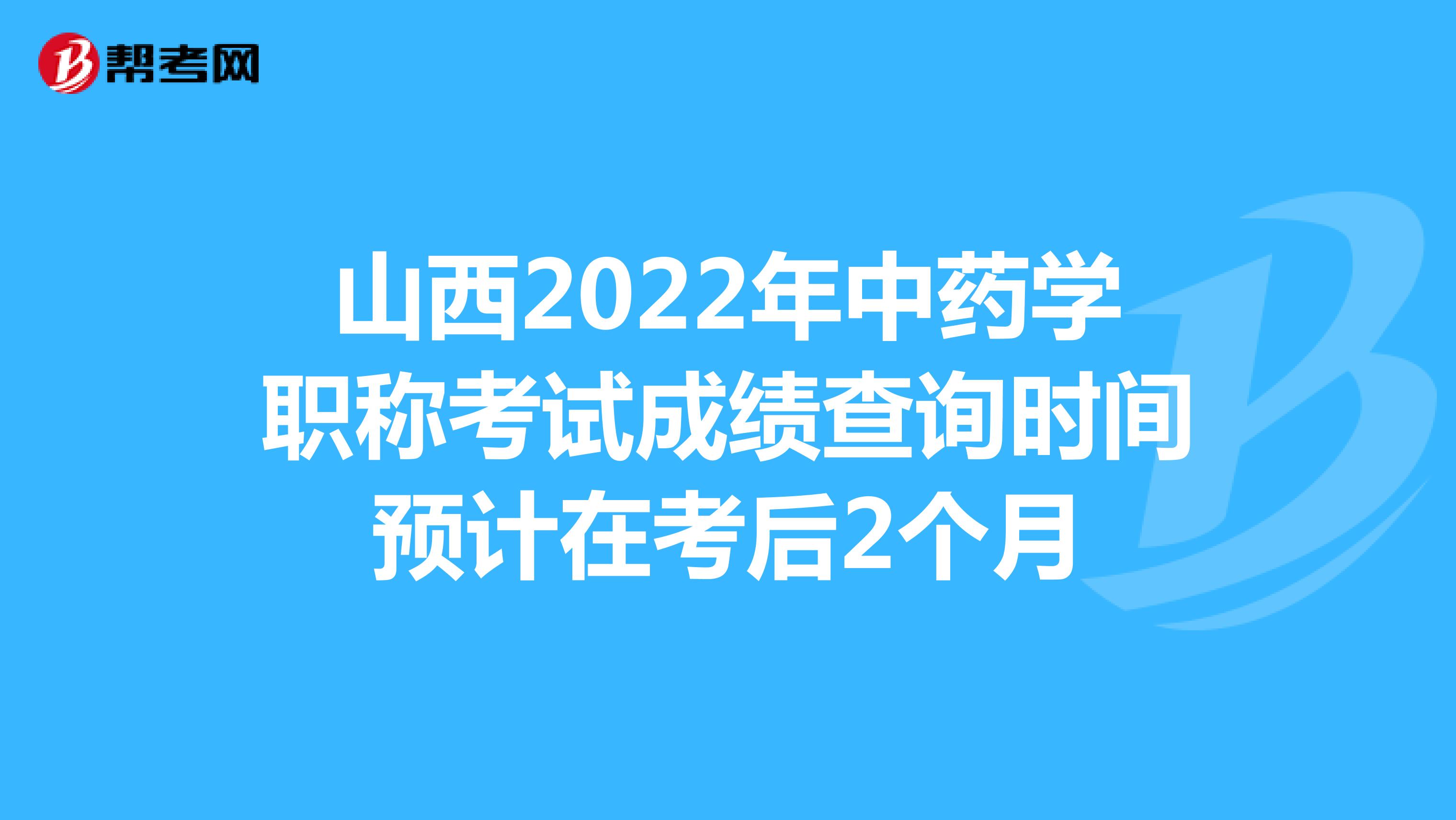 山西2022年中药学职称考试成绩查询时间预计在考后2个月