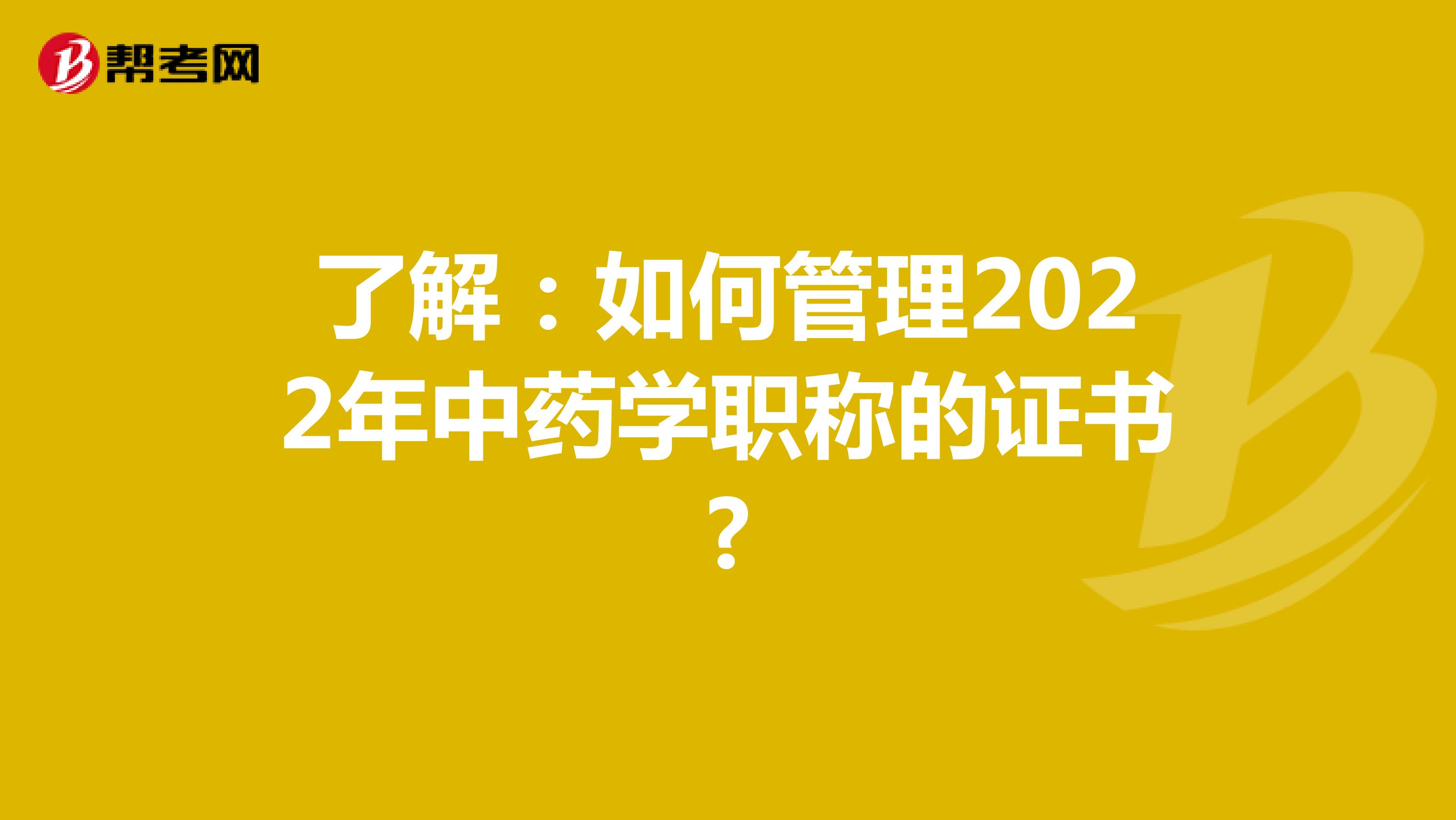 了解：如何管理2022年中藥學職稱的證書?