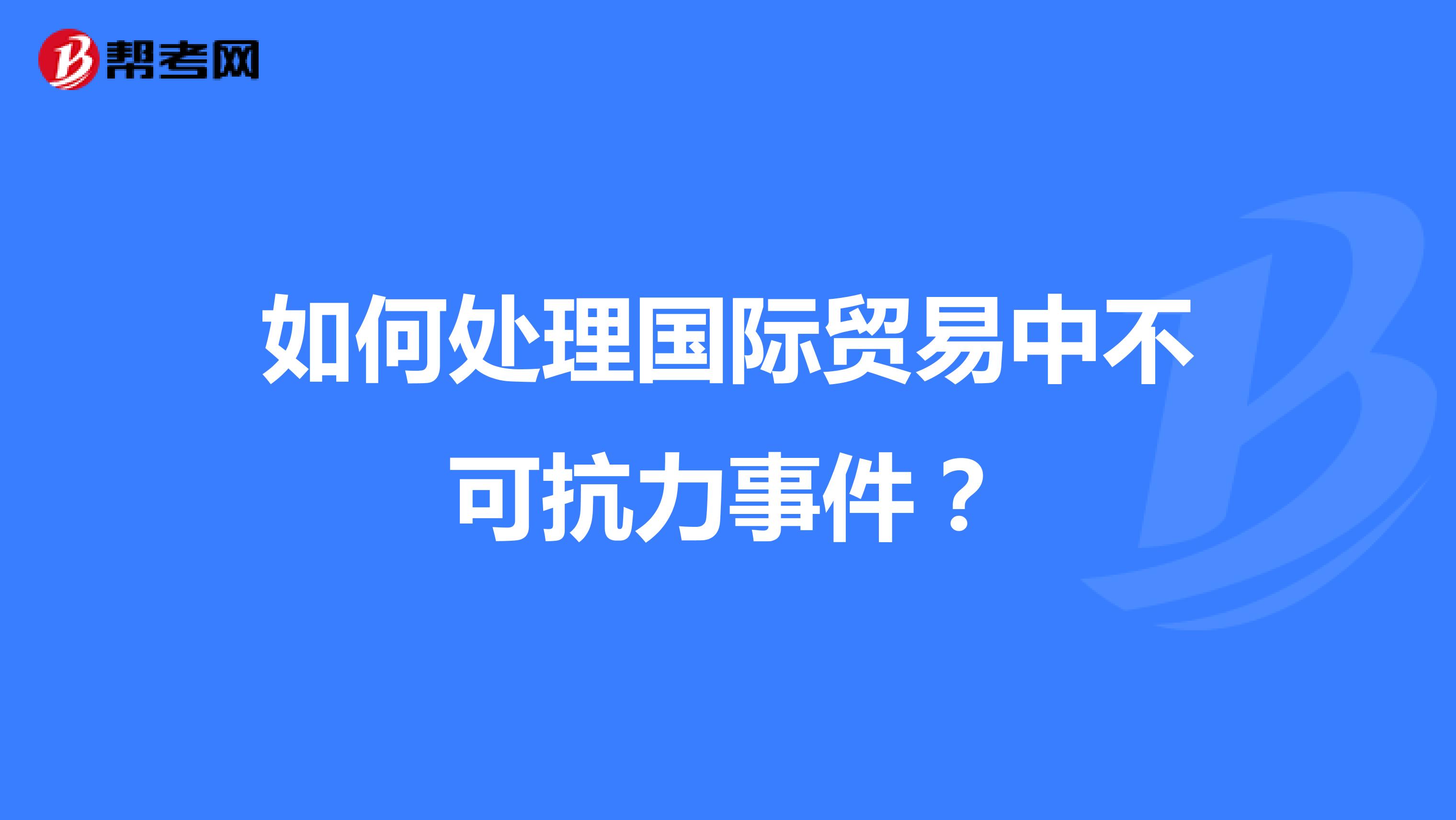 如何處理國際貿(mào)易中不可抗力事件？