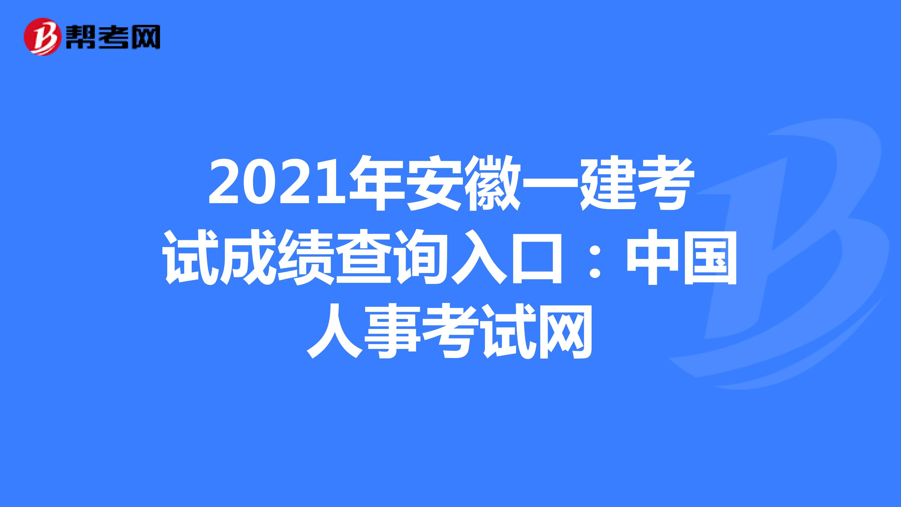 2021年安徽一建考试成绩查询入口：中国人事考试网