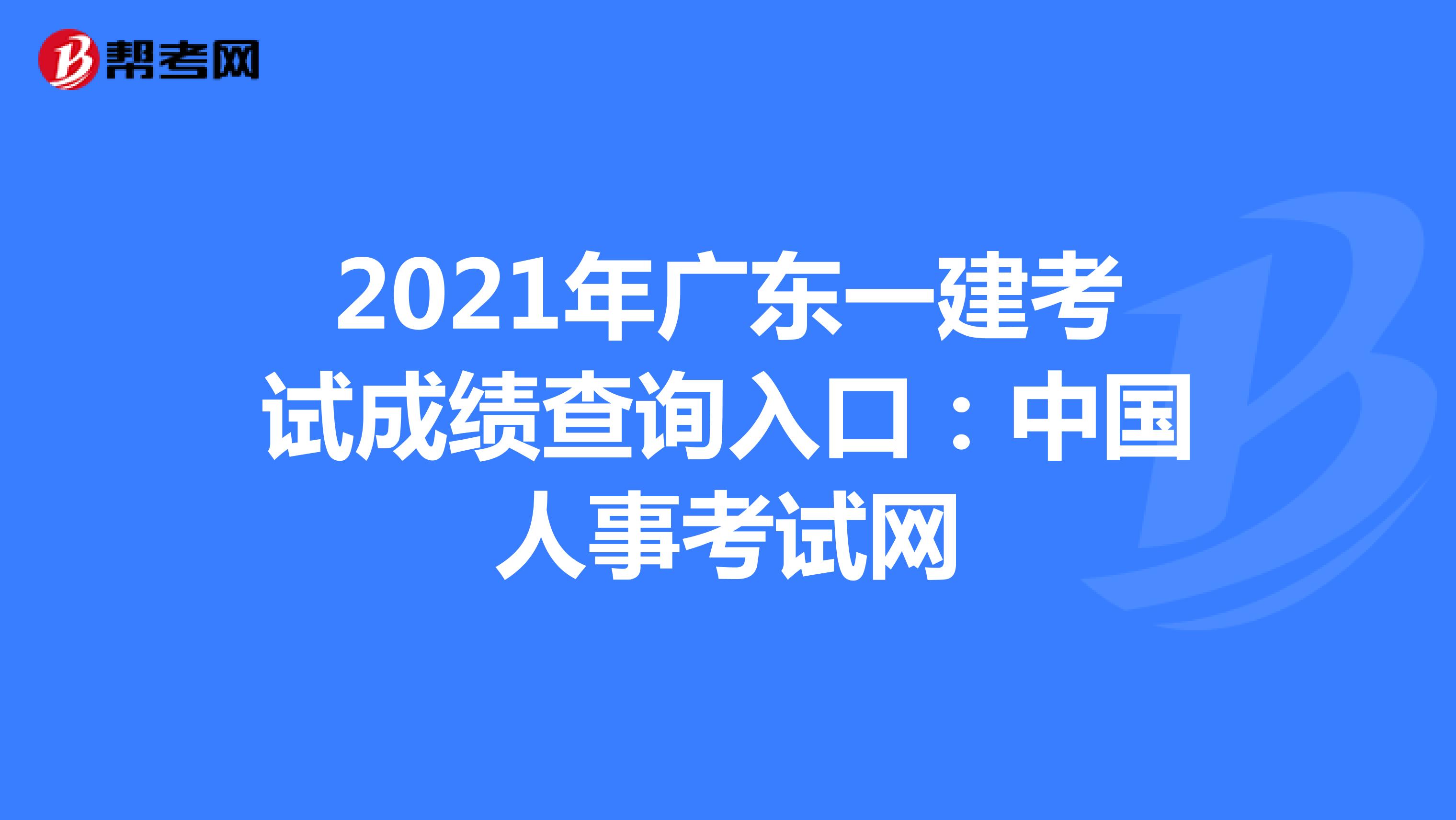 2021年广东一建考试成绩查询入口：中国人事考试网