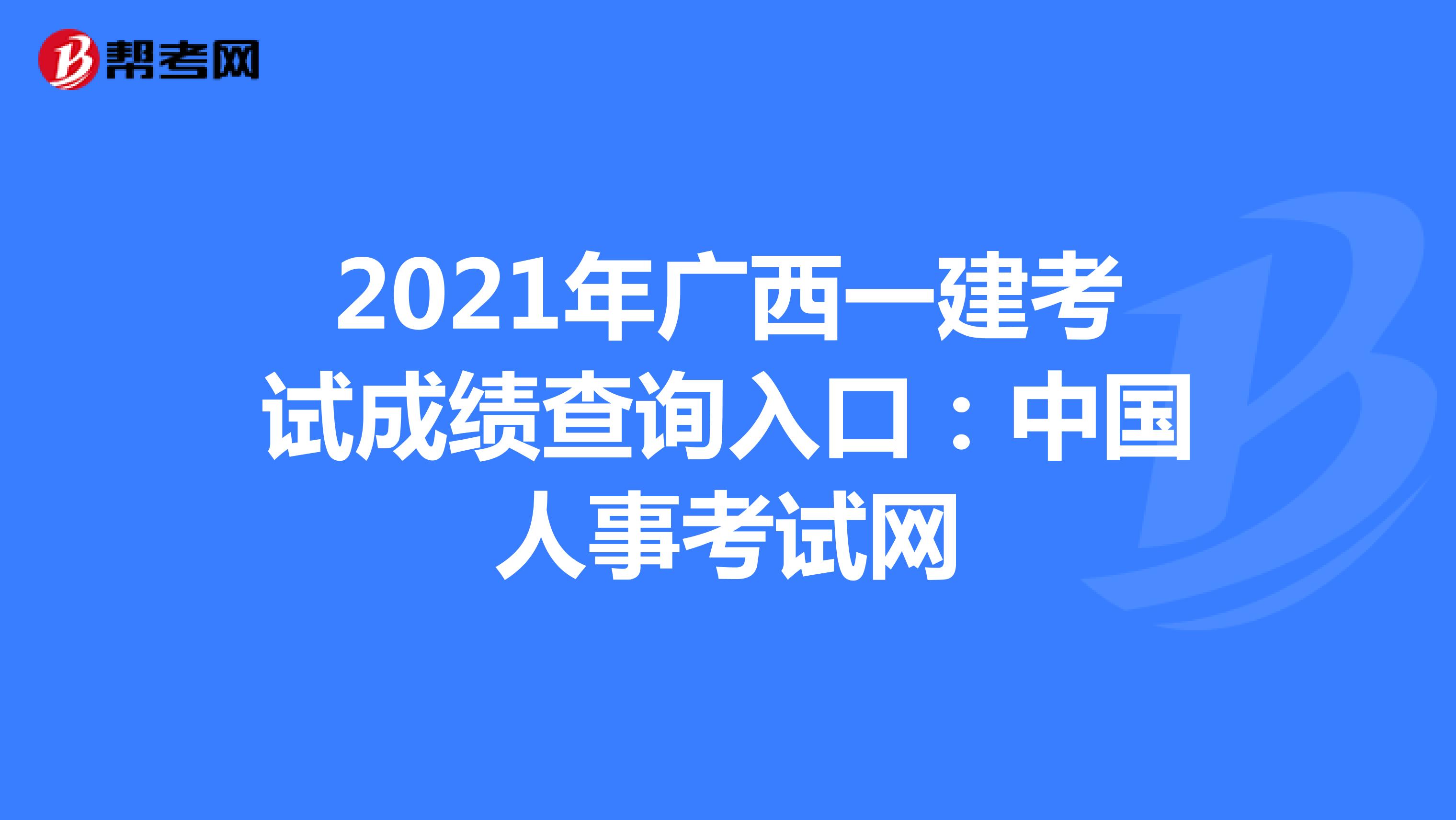 2021年广西一建考试成绩查询入口：中国人事考试网