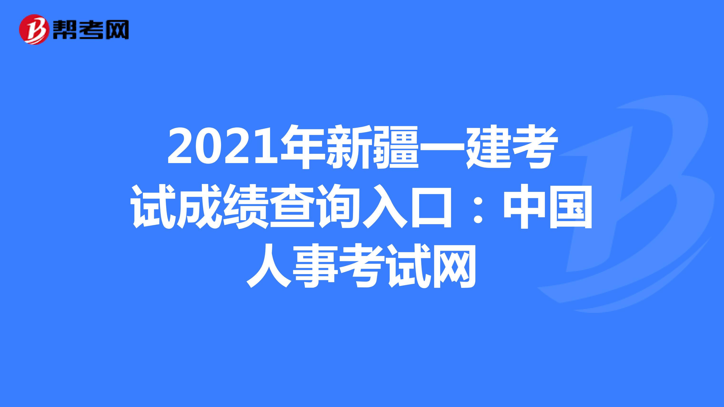 2021年新疆一建考试成绩查询入口：中国人事考试网