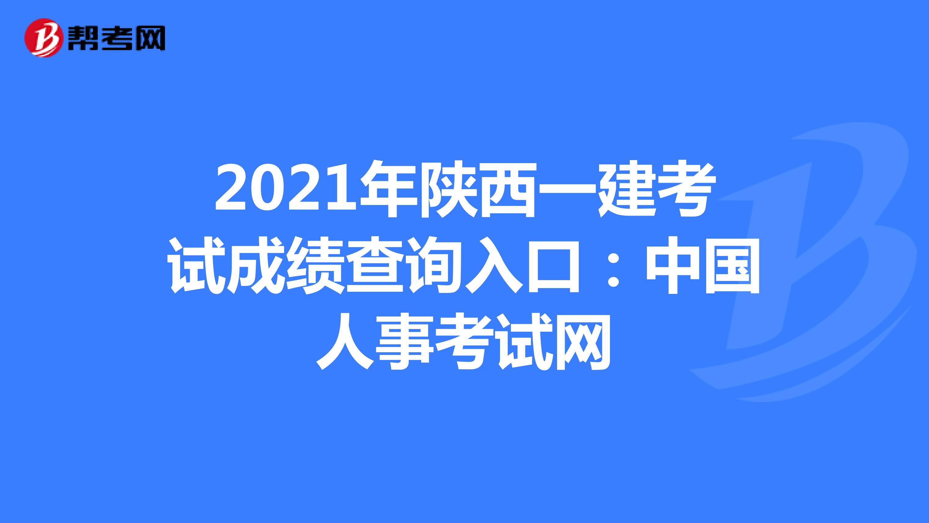 2021年陕西一建考试成绩查询入口：中国人事考试网