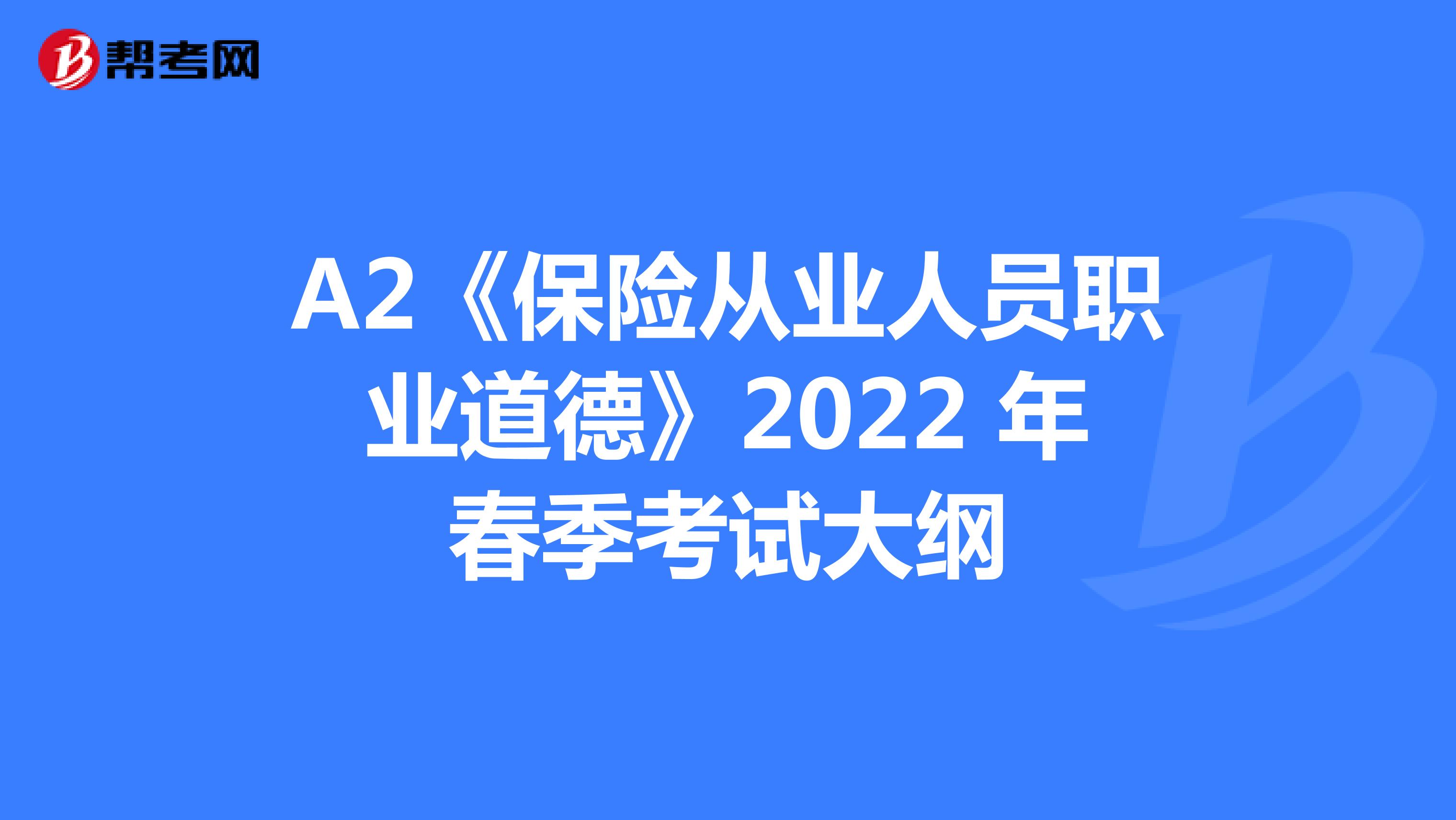 A2《保险从业人员职业道德》2022 年春季考试大纲
