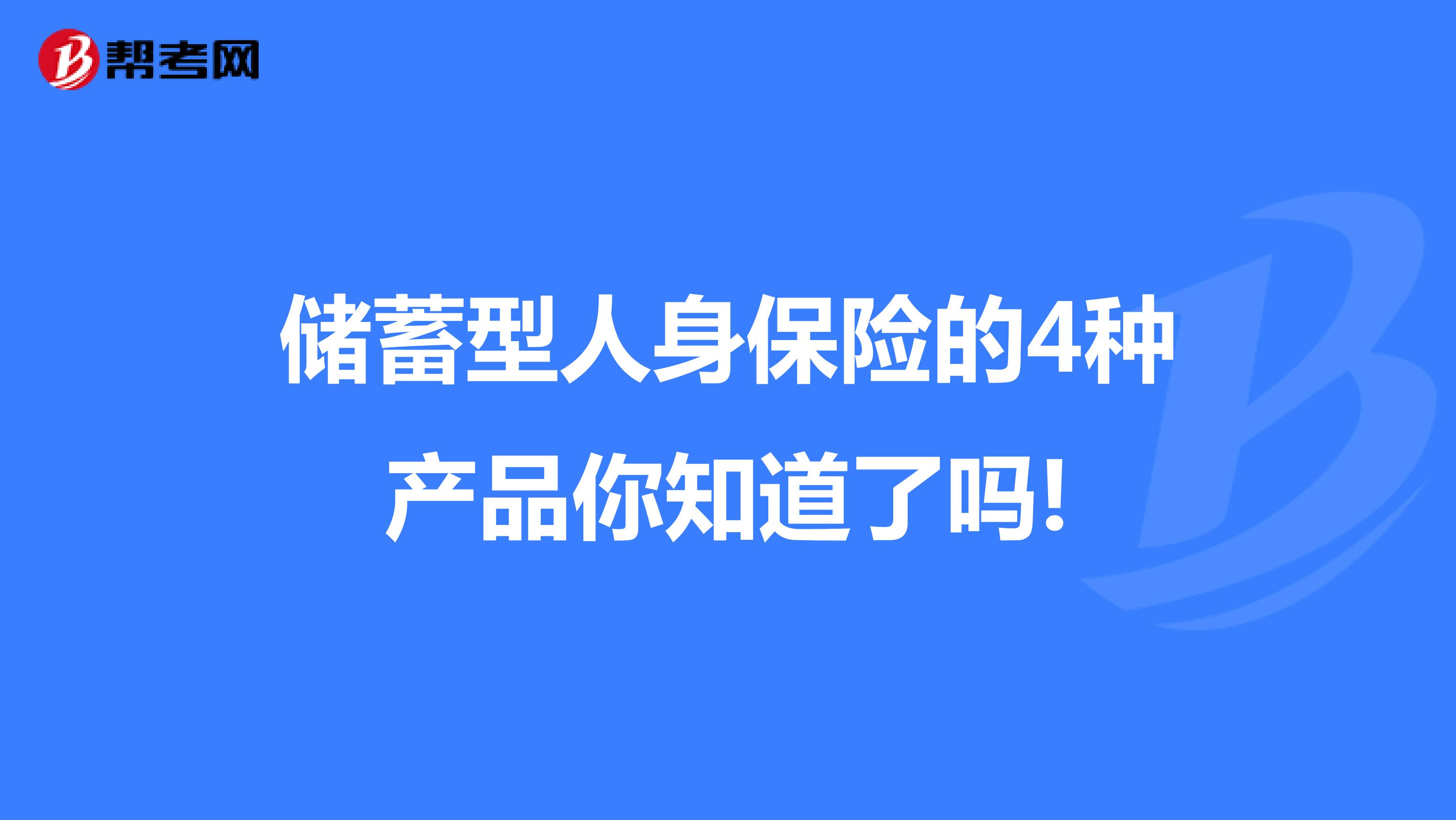 储蓄型人身保险的4种产品你知道了吗!