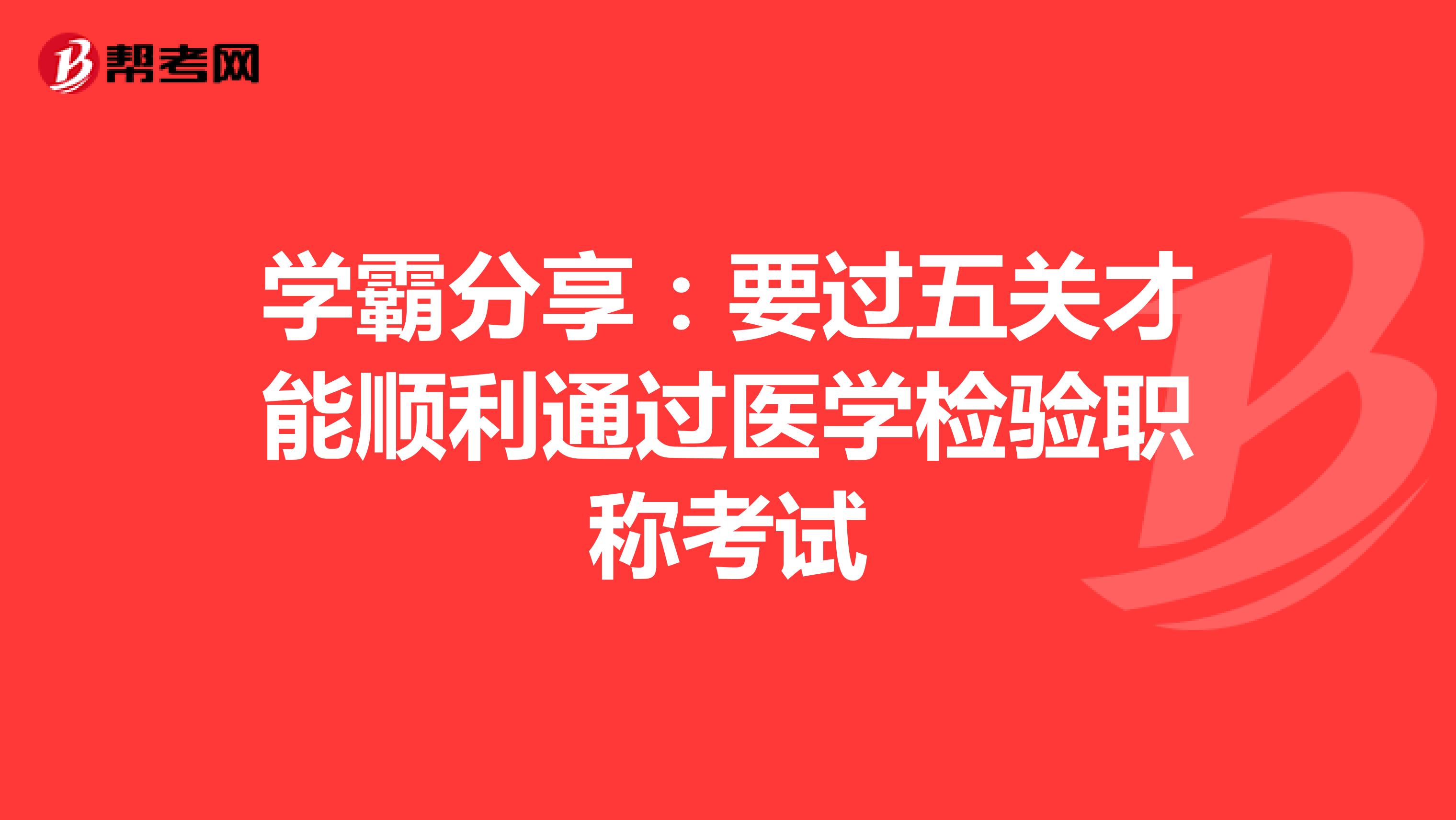 学霸分享：要过五关才能顺利通过医学检验职称考试