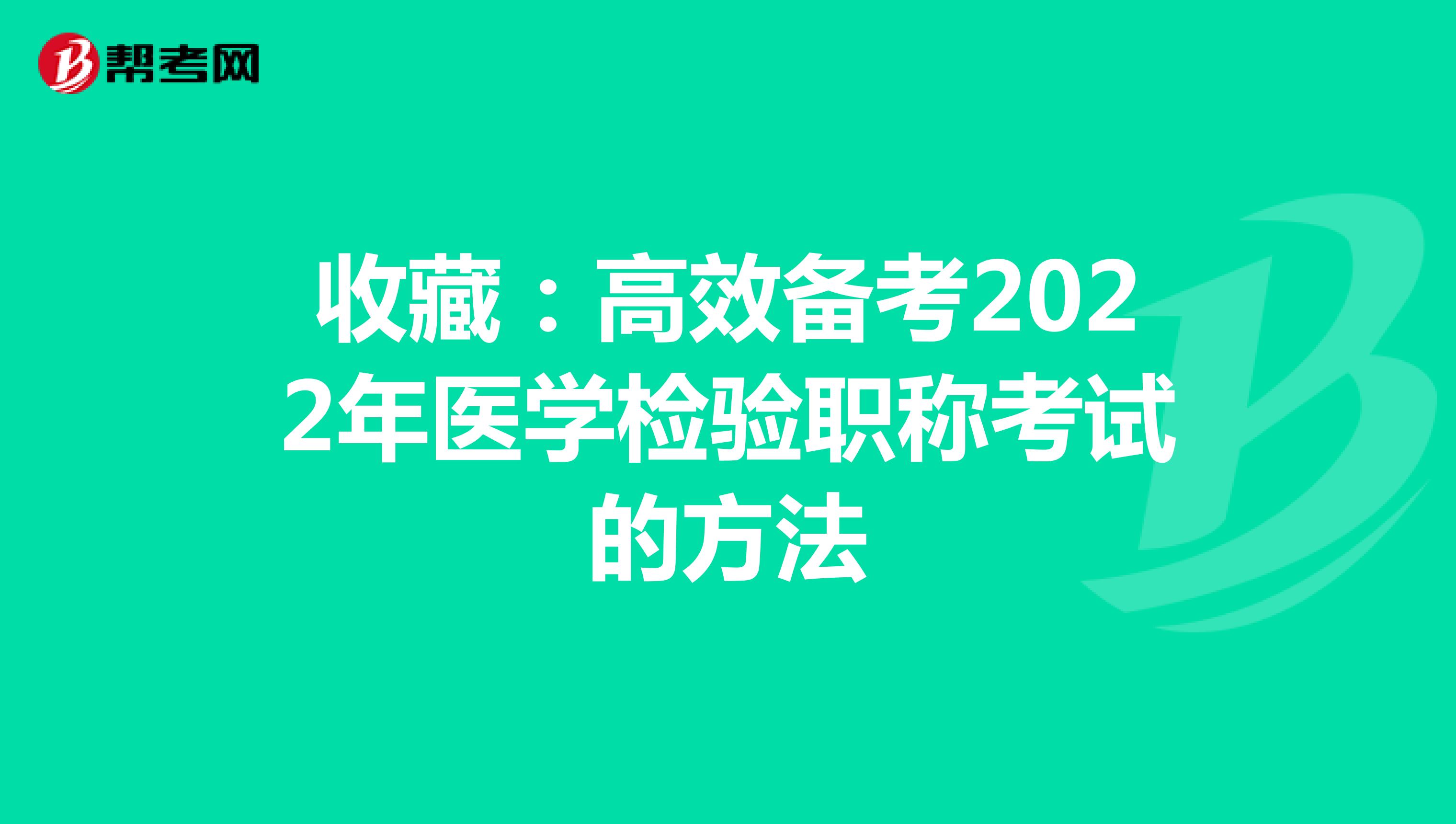 收藏：高效备考2022年医学检验职称考试的方法