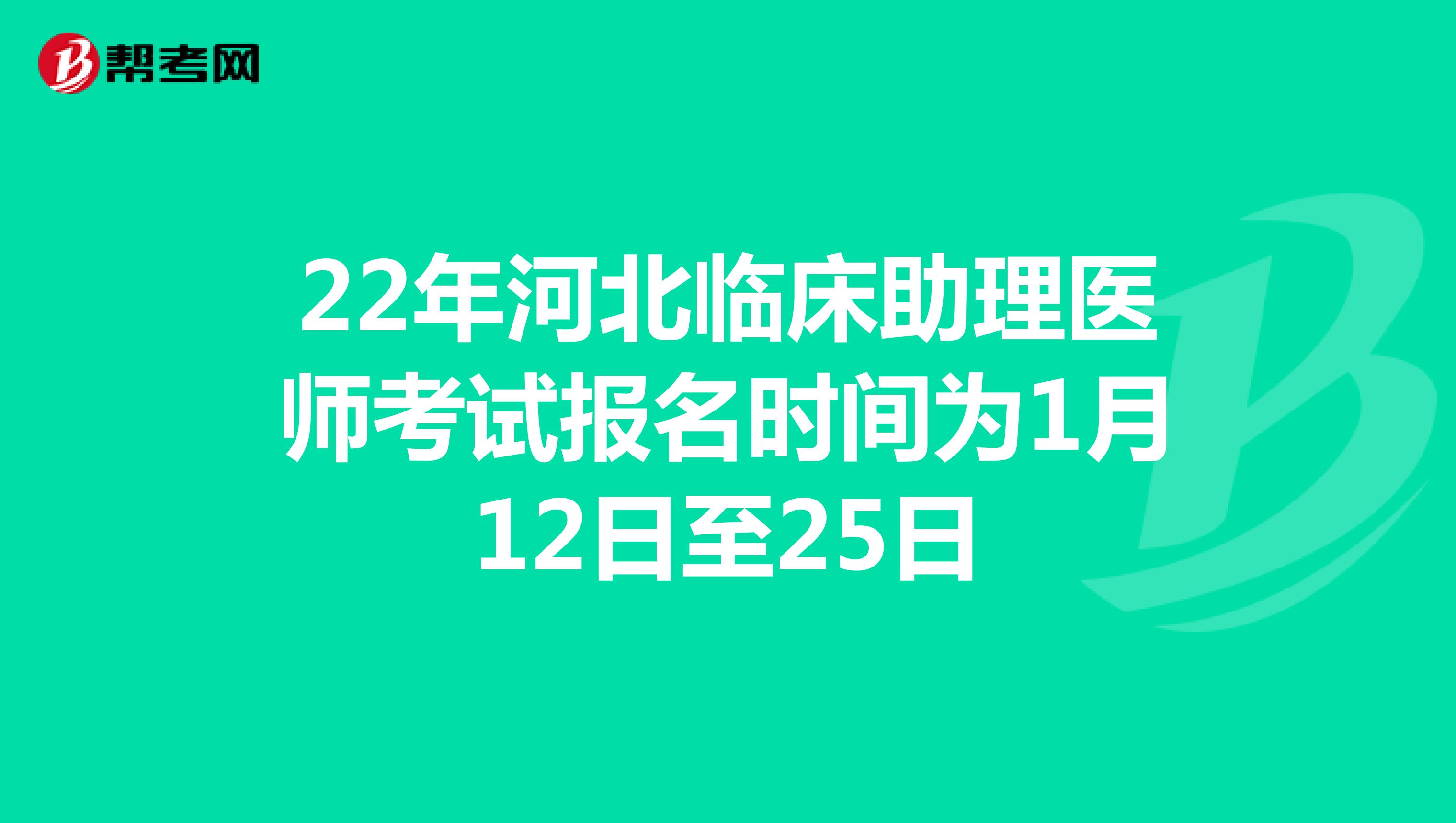 22年河北临床助理医师考试报名时间为1月12日至25日