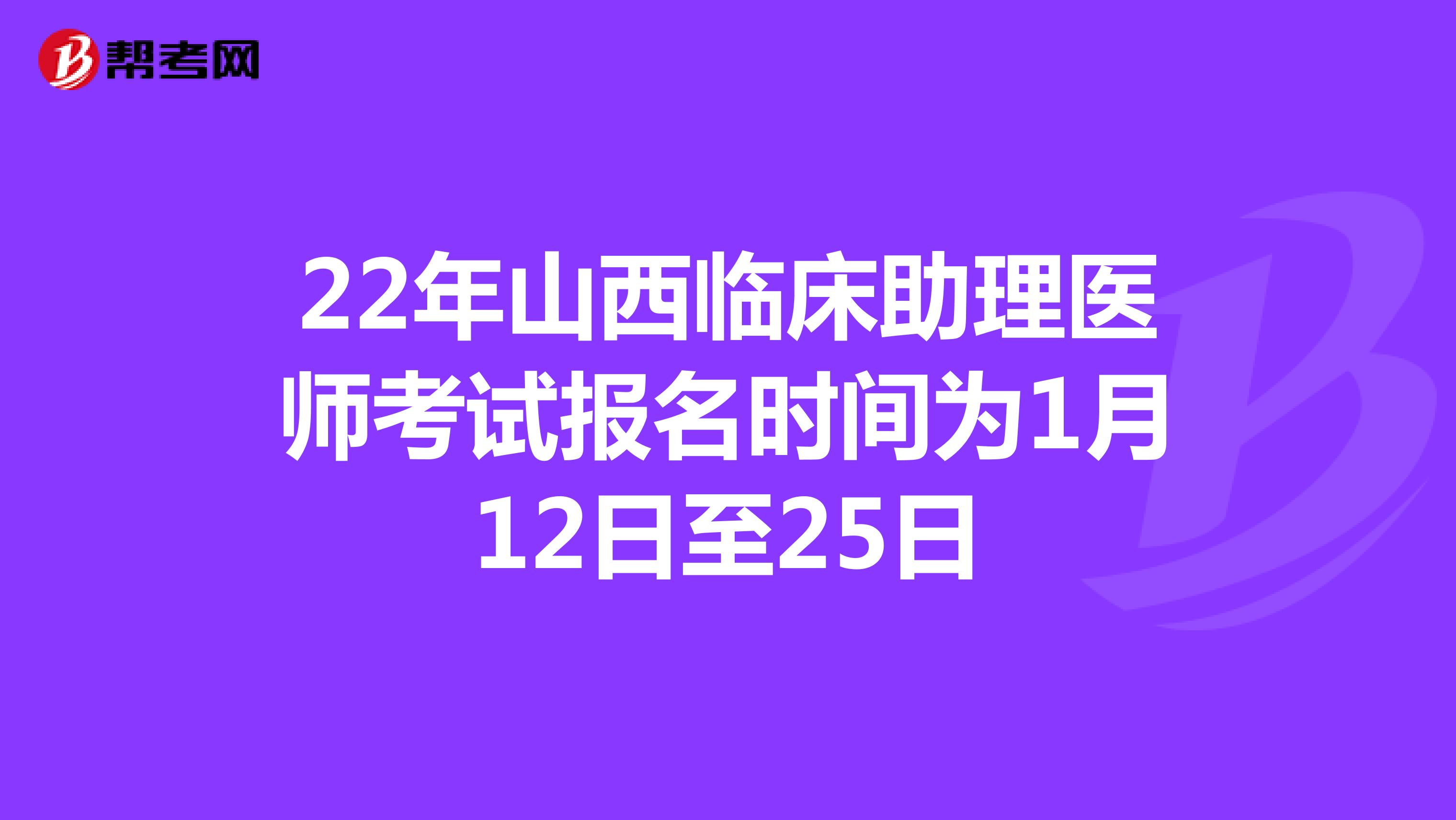 22年山西臨床助理醫師考試報名時間為1月12日至25日