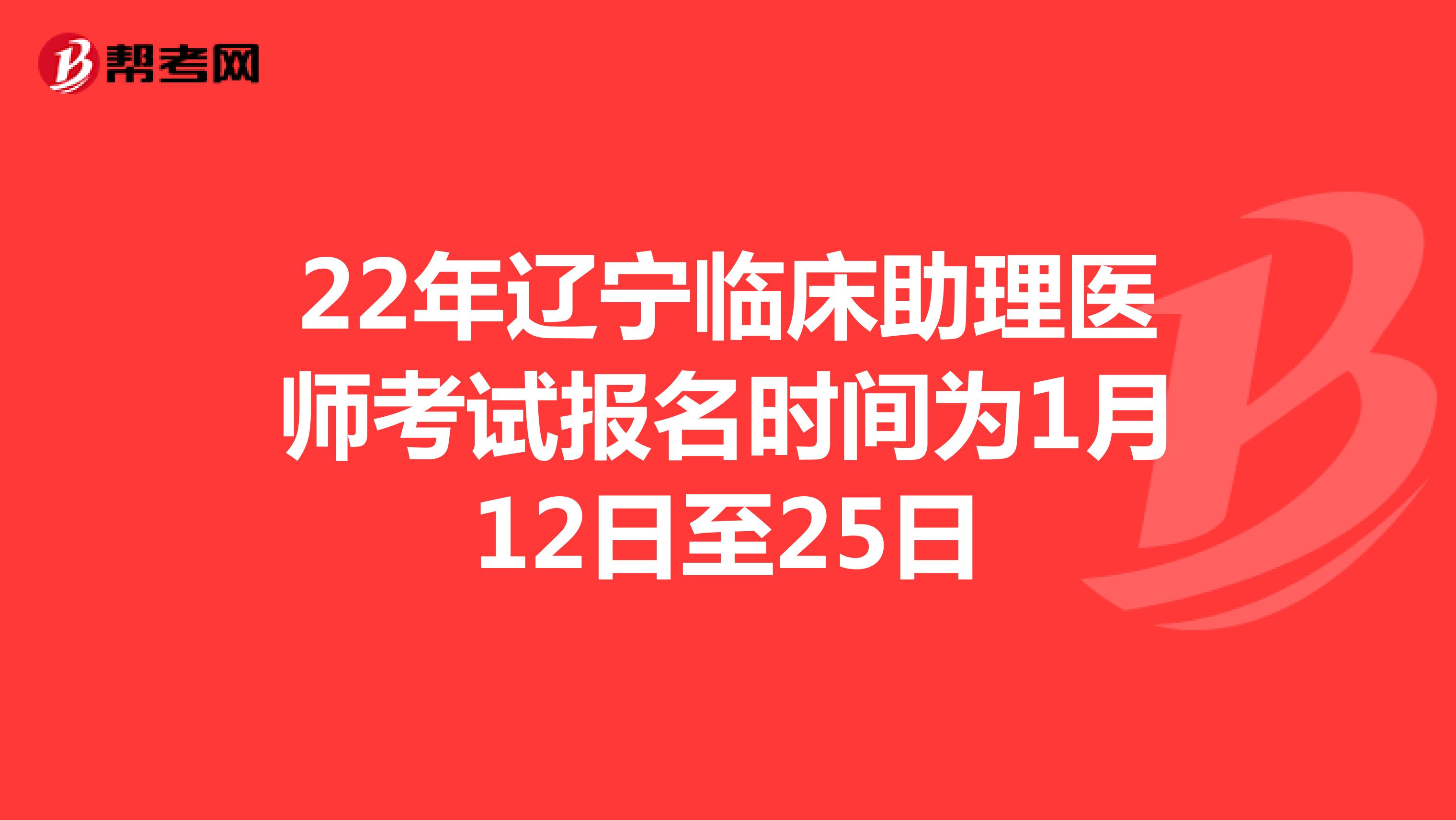 22年辽宁临床助理医师考试报名时间为1月12日至25日