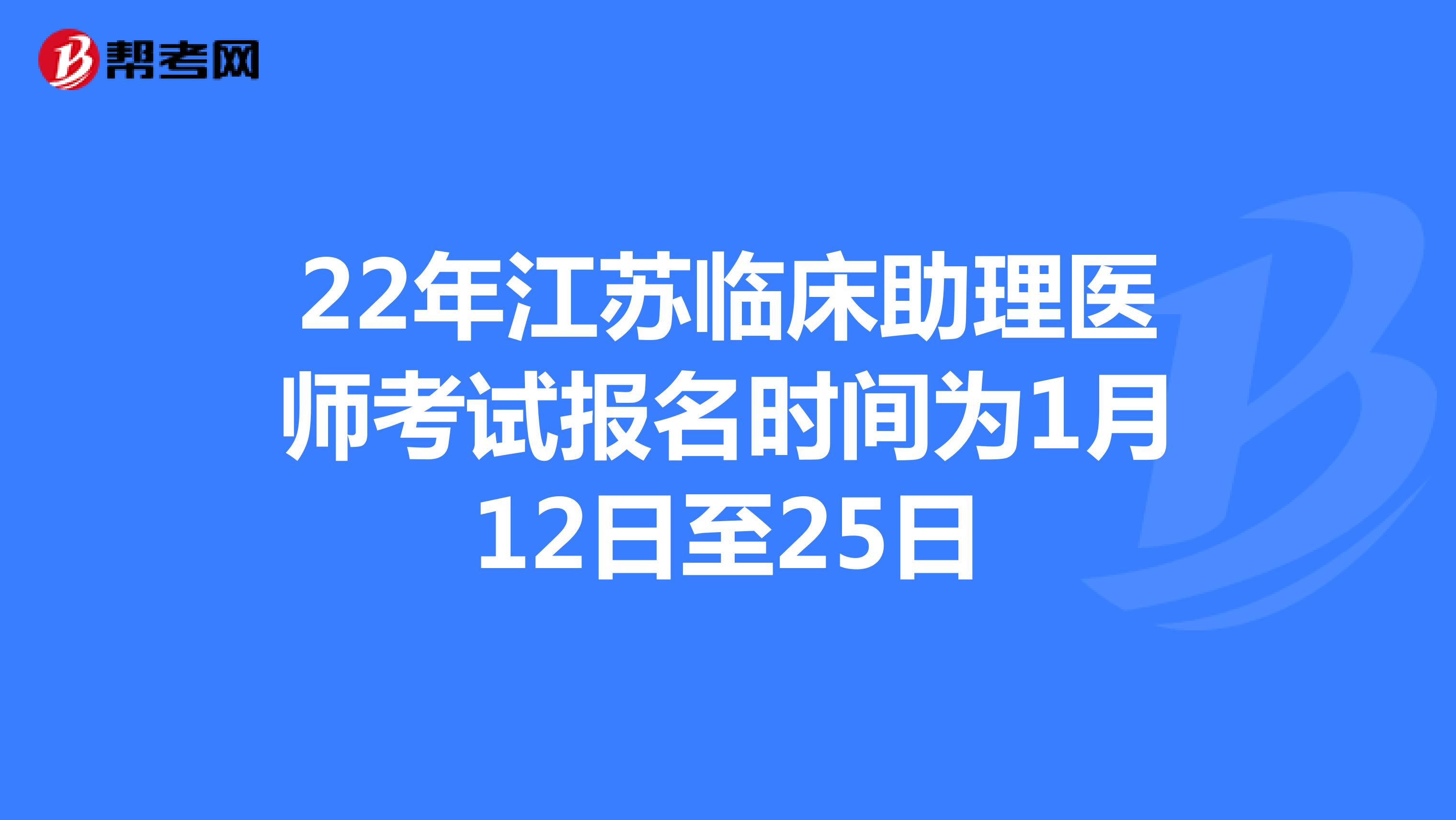 22年江蘇臨床助理醫師考試報名時間為1月12日至25日