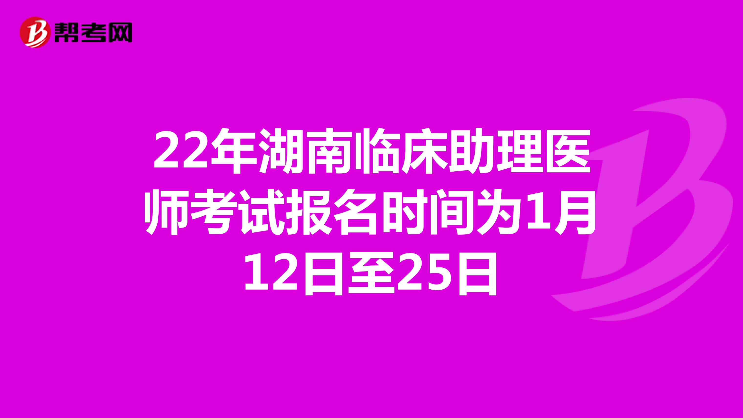 22年湖南临床助理医师考试报名时间为1月12日至25日
