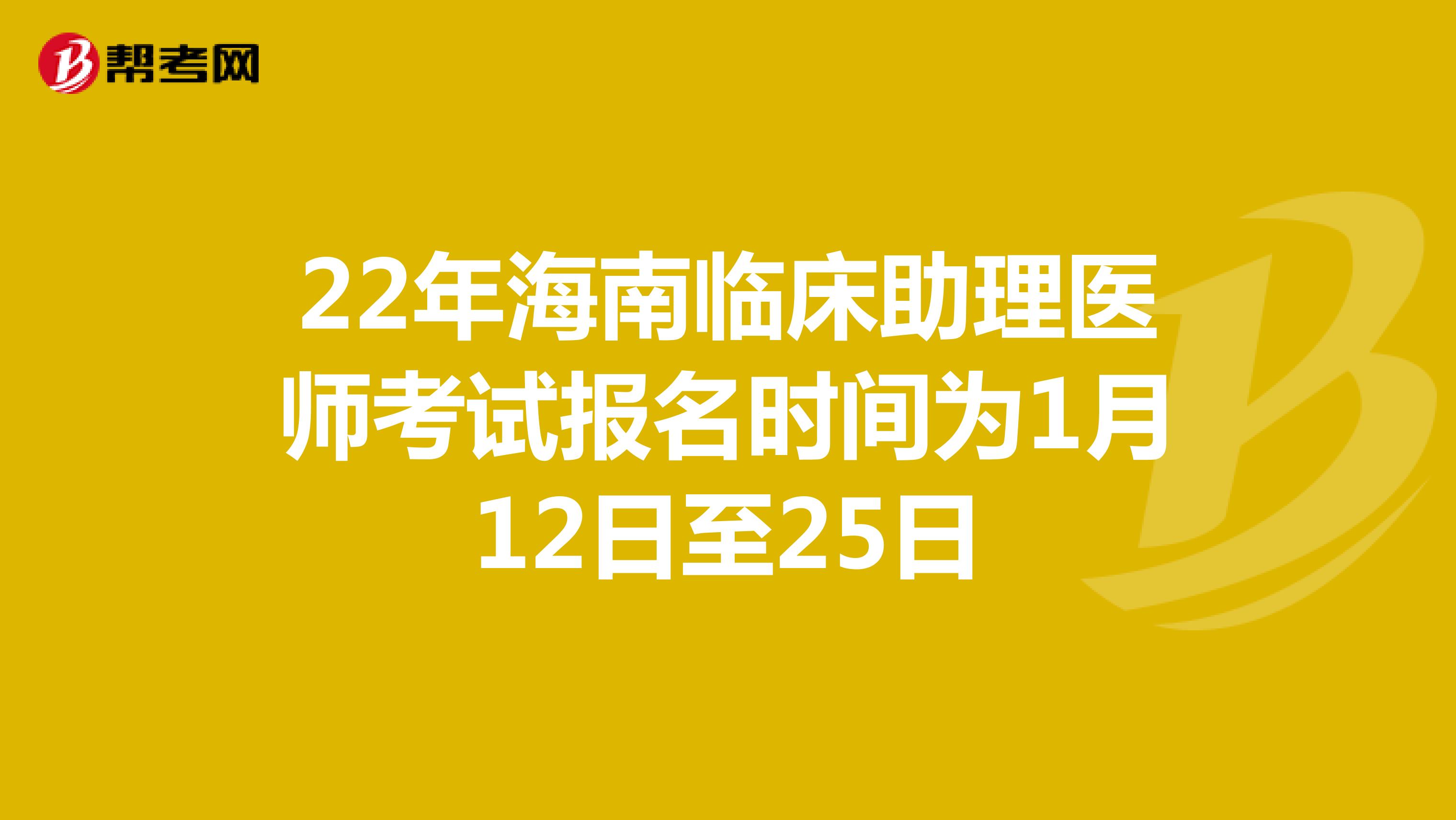 22年海南临床助理医师考试报名时间为1月12日至25日