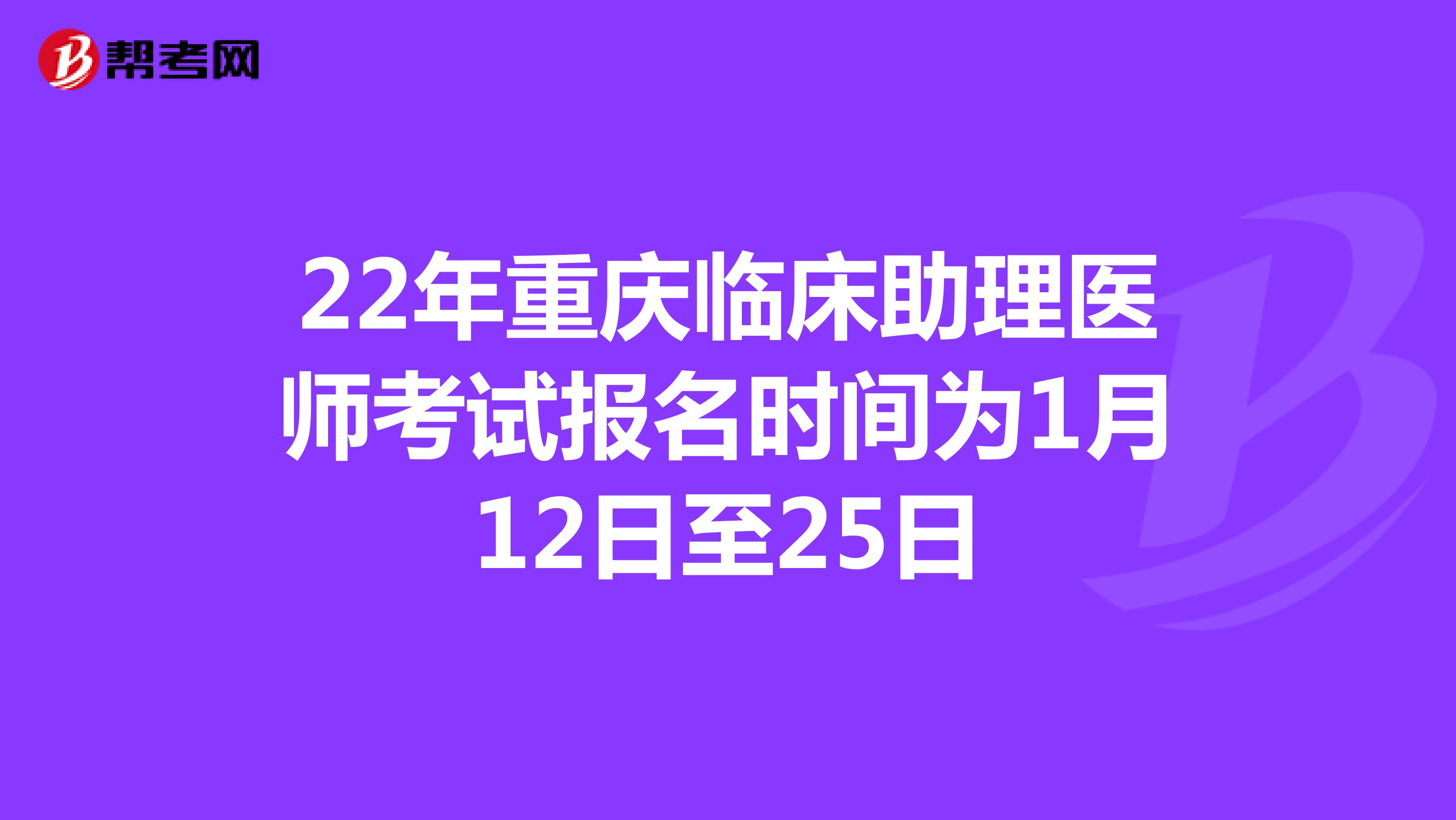 22年重庆临床助理医师考试报名时间为1月12日至25日