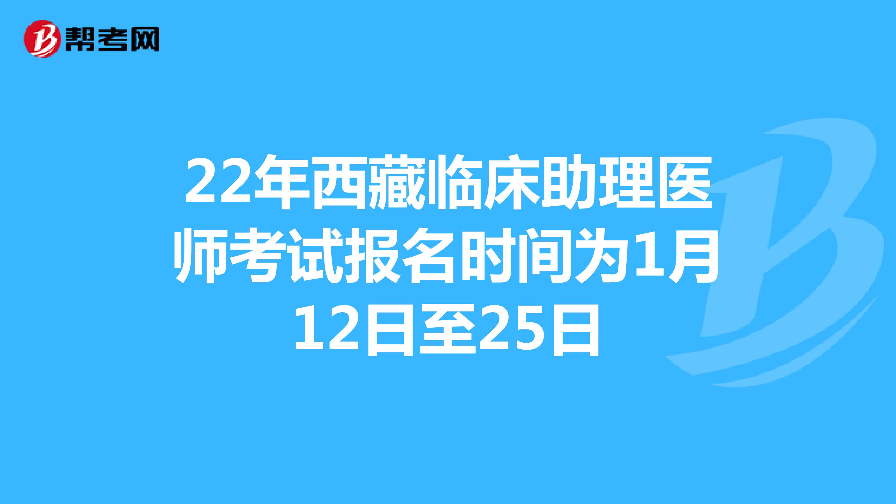 22年西藏临床助理医师考试报名时间为1月12日至25日