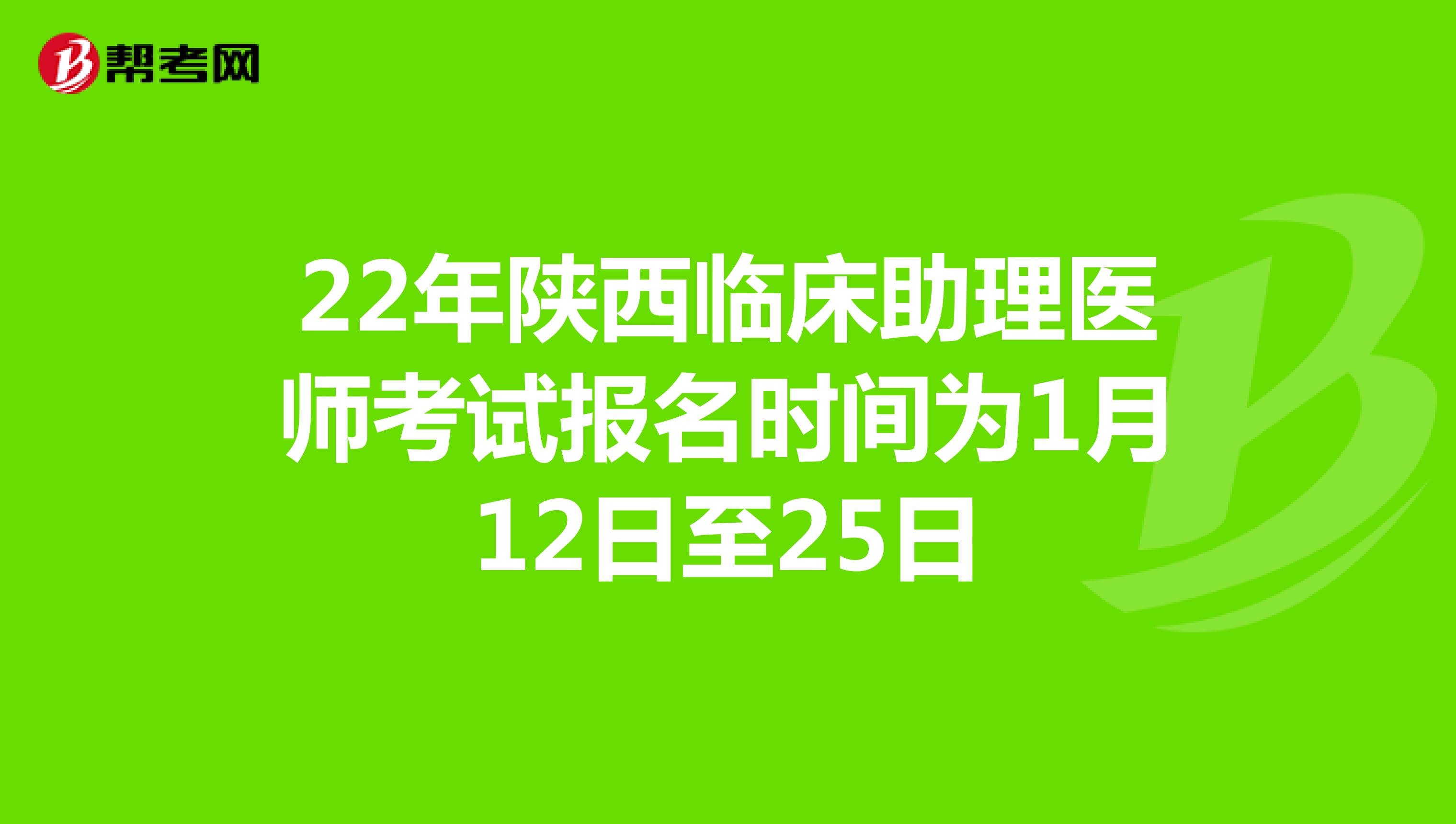 22年陕西临床助理医师考试报名时间为1月12日至25日