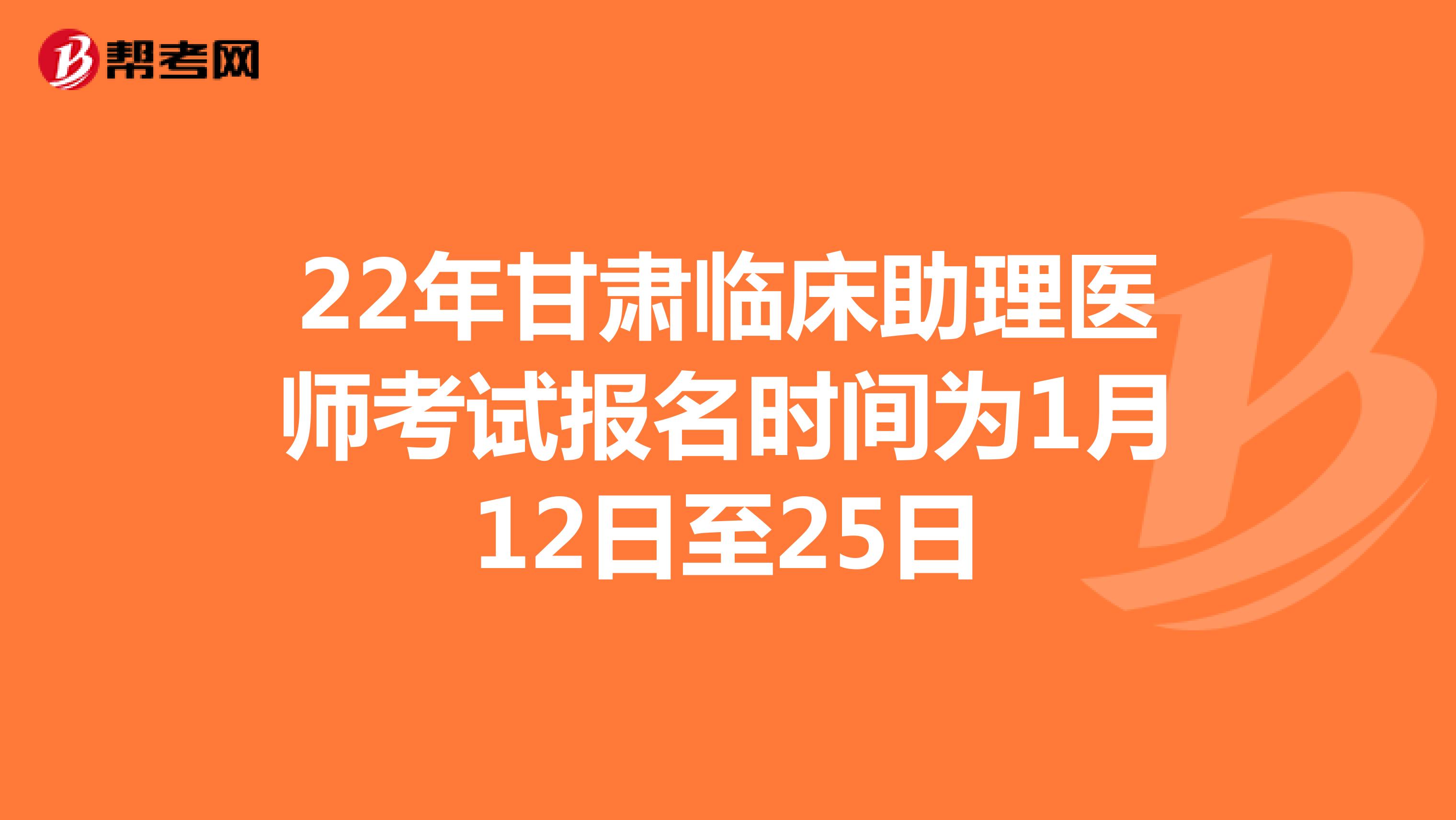 22年甘肃临床助理医师考试报名时间为1月12日至25日