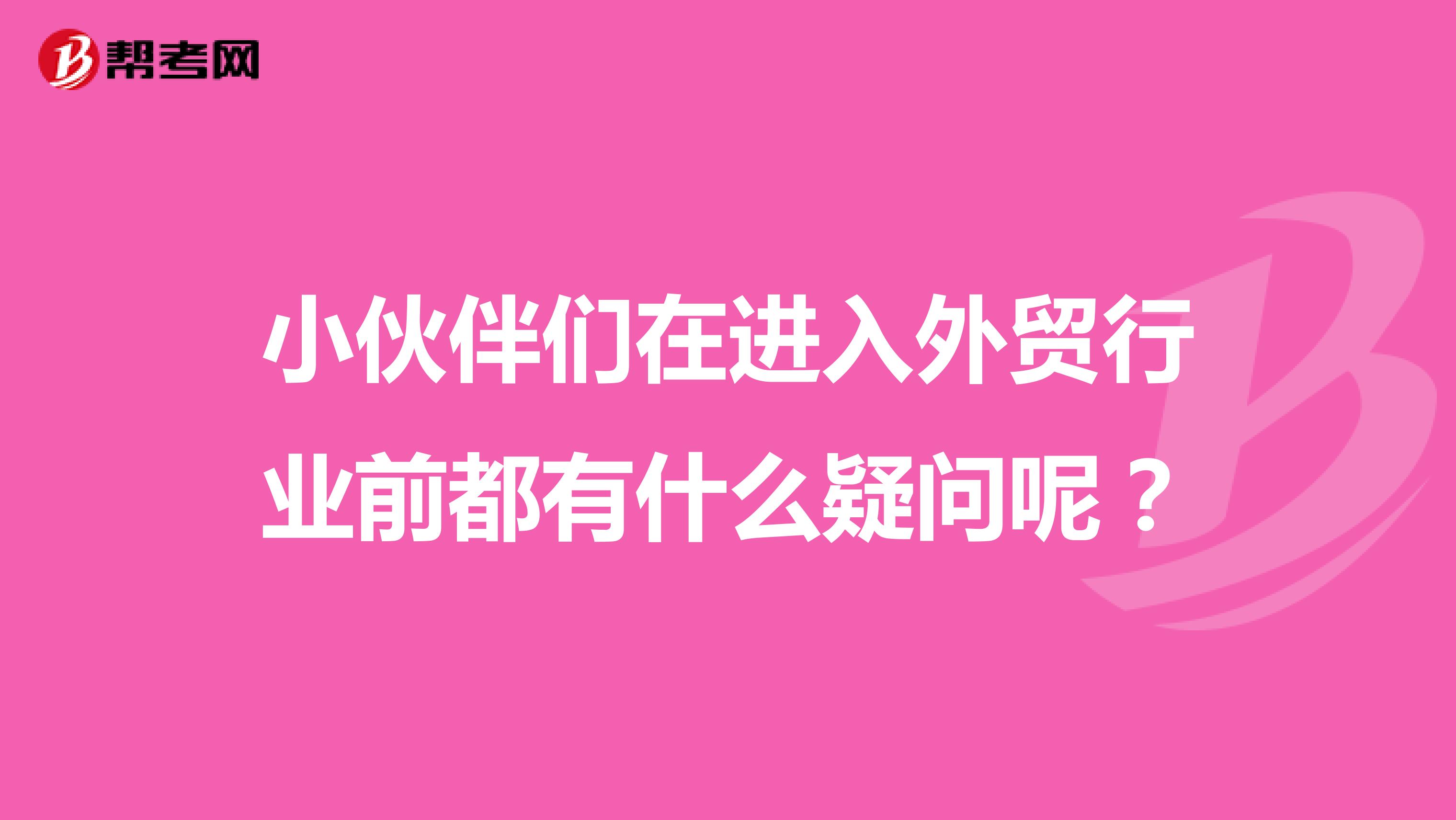 小伙伴们在进入外贸行业前都有什么疑问呢？