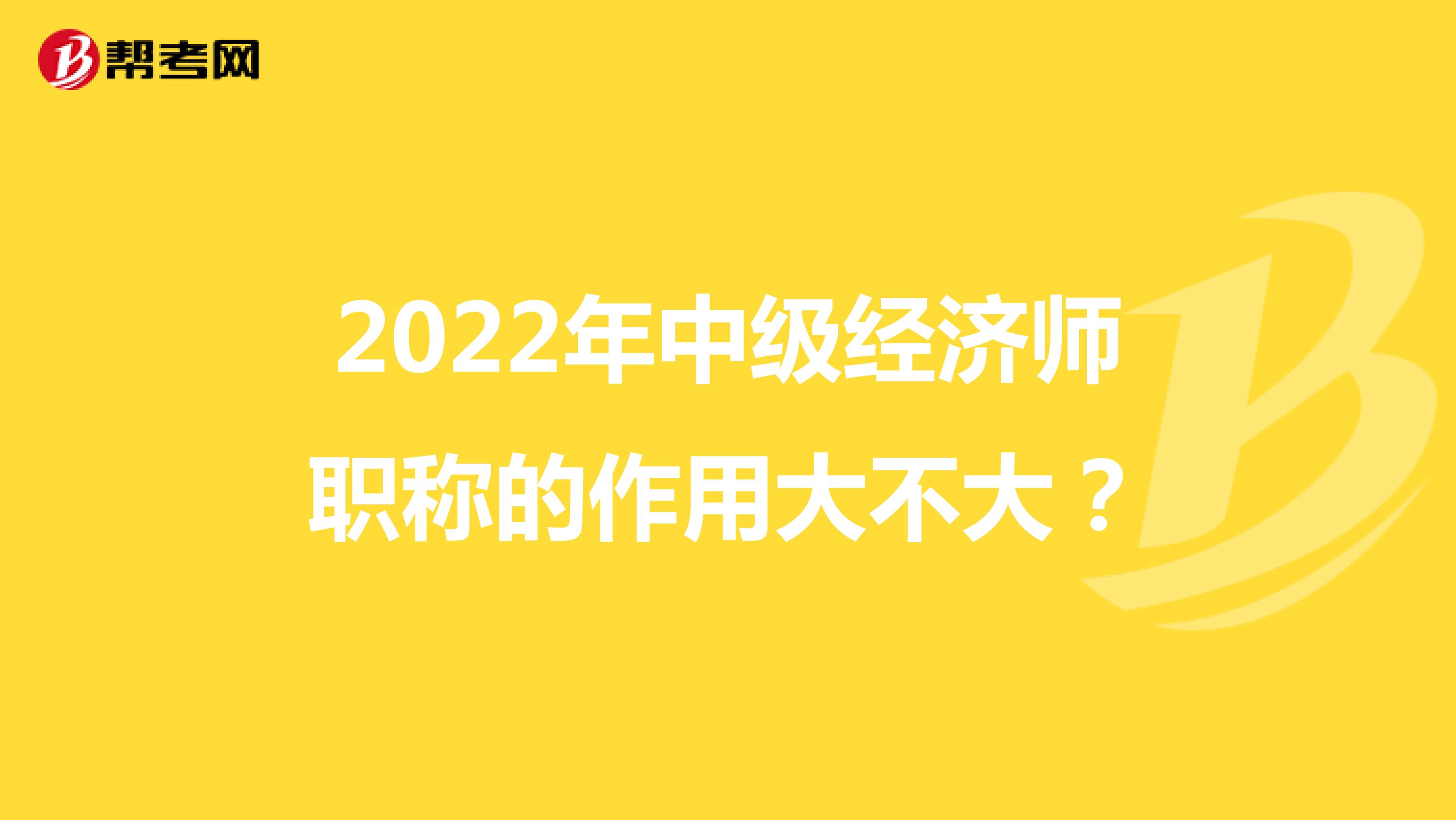 2022年中级经济师职称的作用大不大？