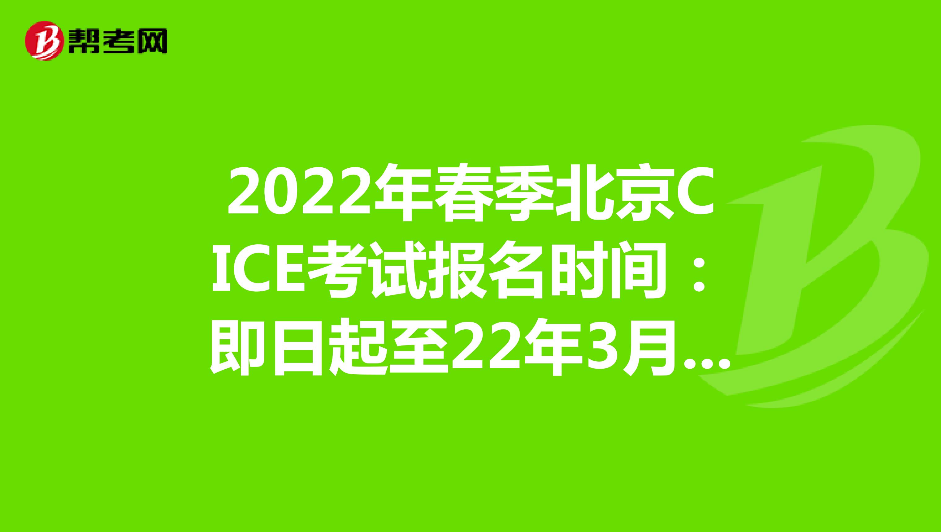 2022年春季北京CICE考试报名时间：即日起至22年3月31日