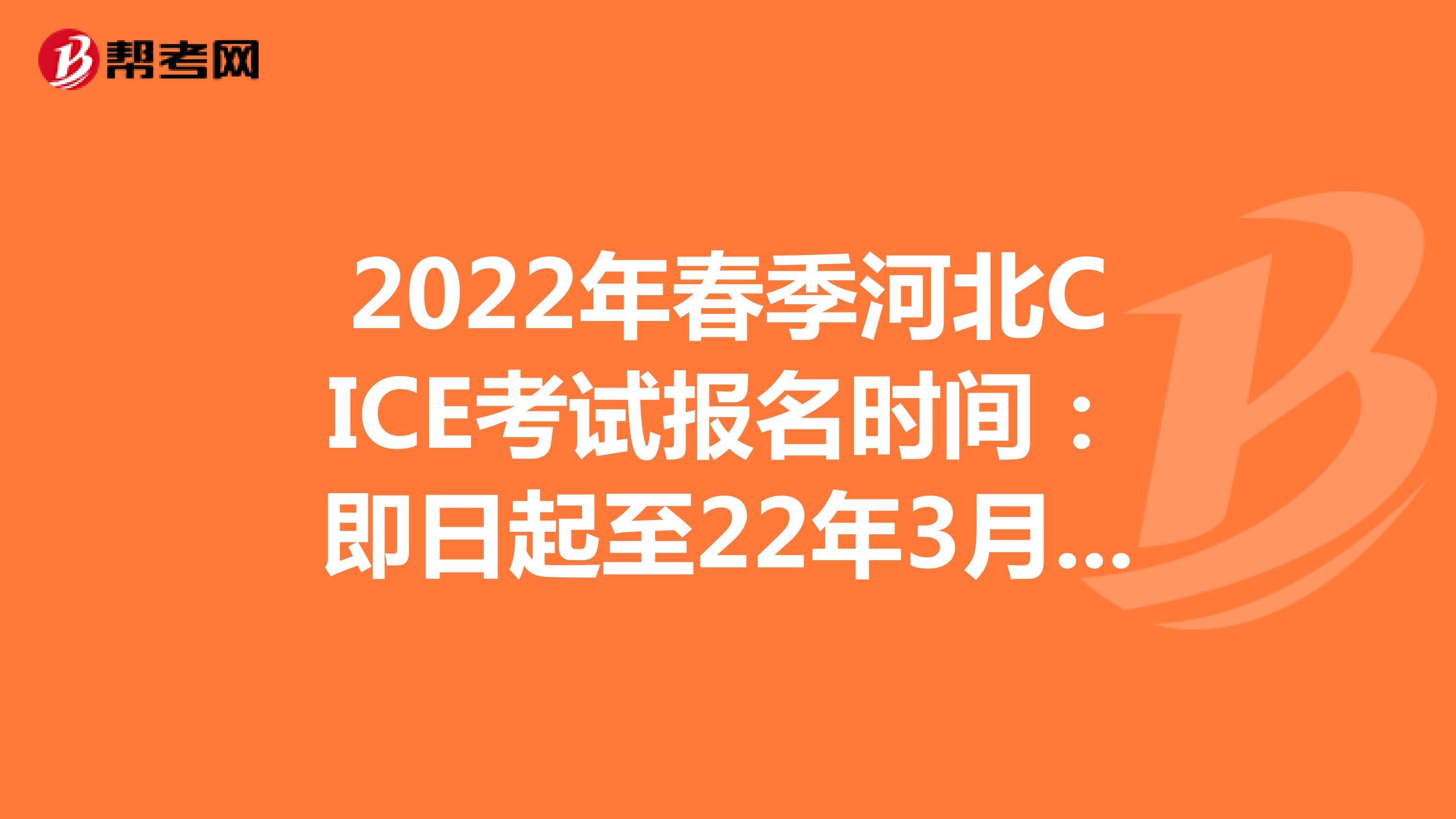 2022年春季河北CICE考试报名时间：即日起至22年3月31日