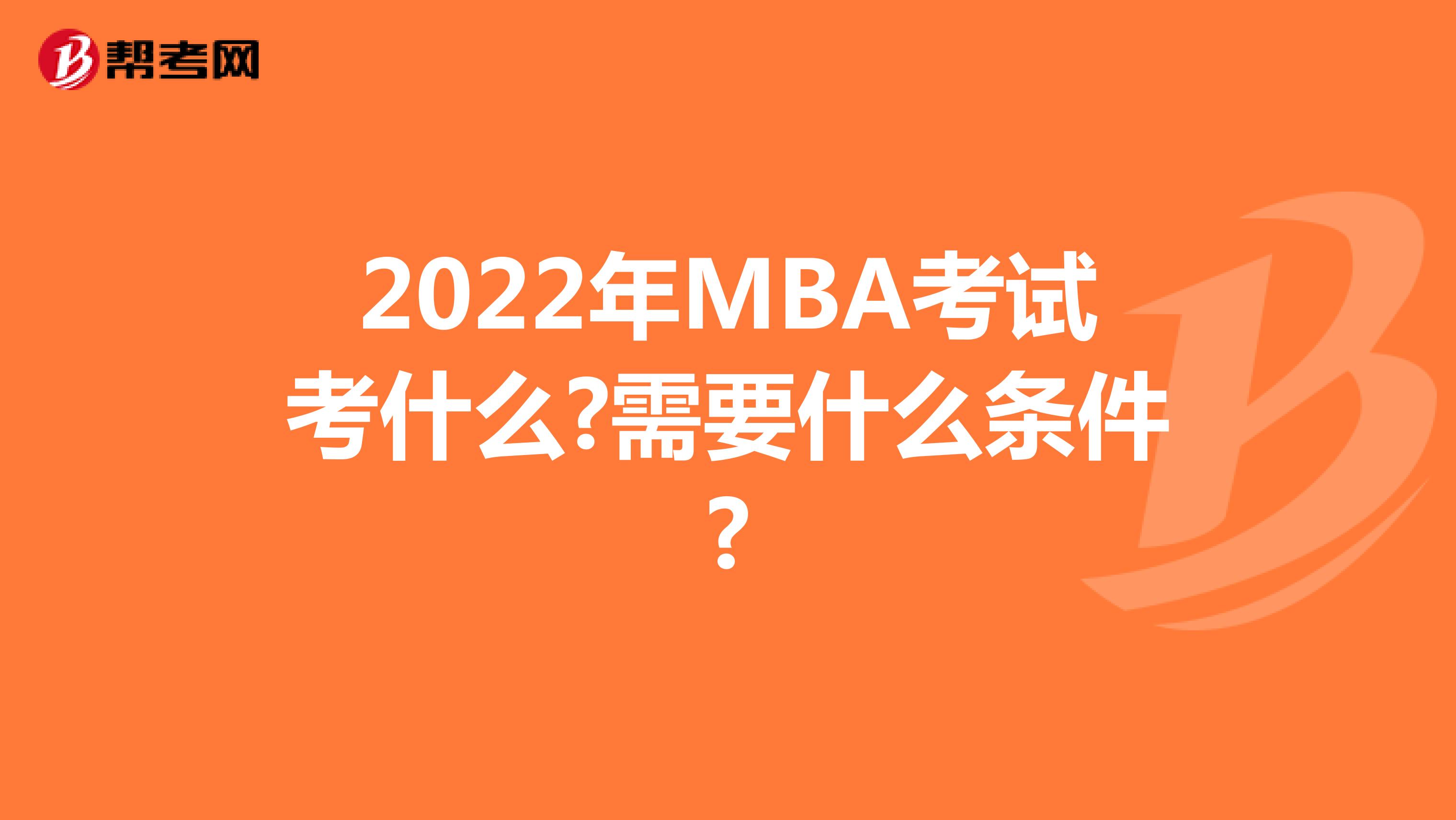 2022年MBA考试考什么?需要什么条件?