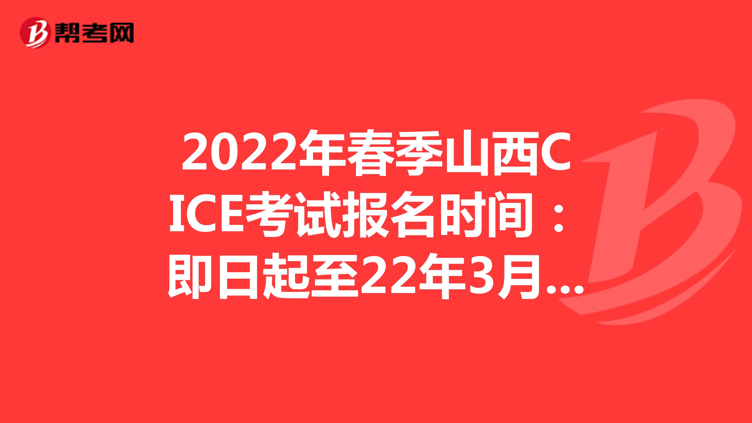 2022年春季山西CICE考试报名时间：即日起至22年3月31日