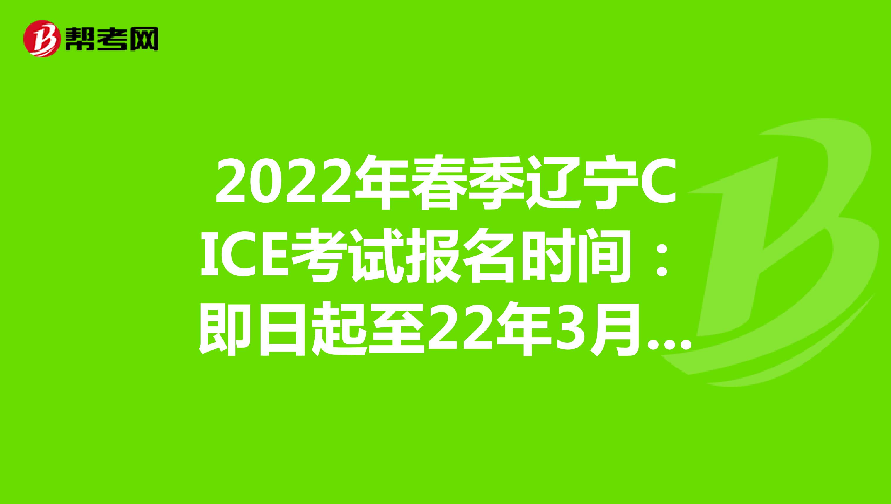 2022年春季辽宁CICE考试报名时间：即日起至22年3月31日