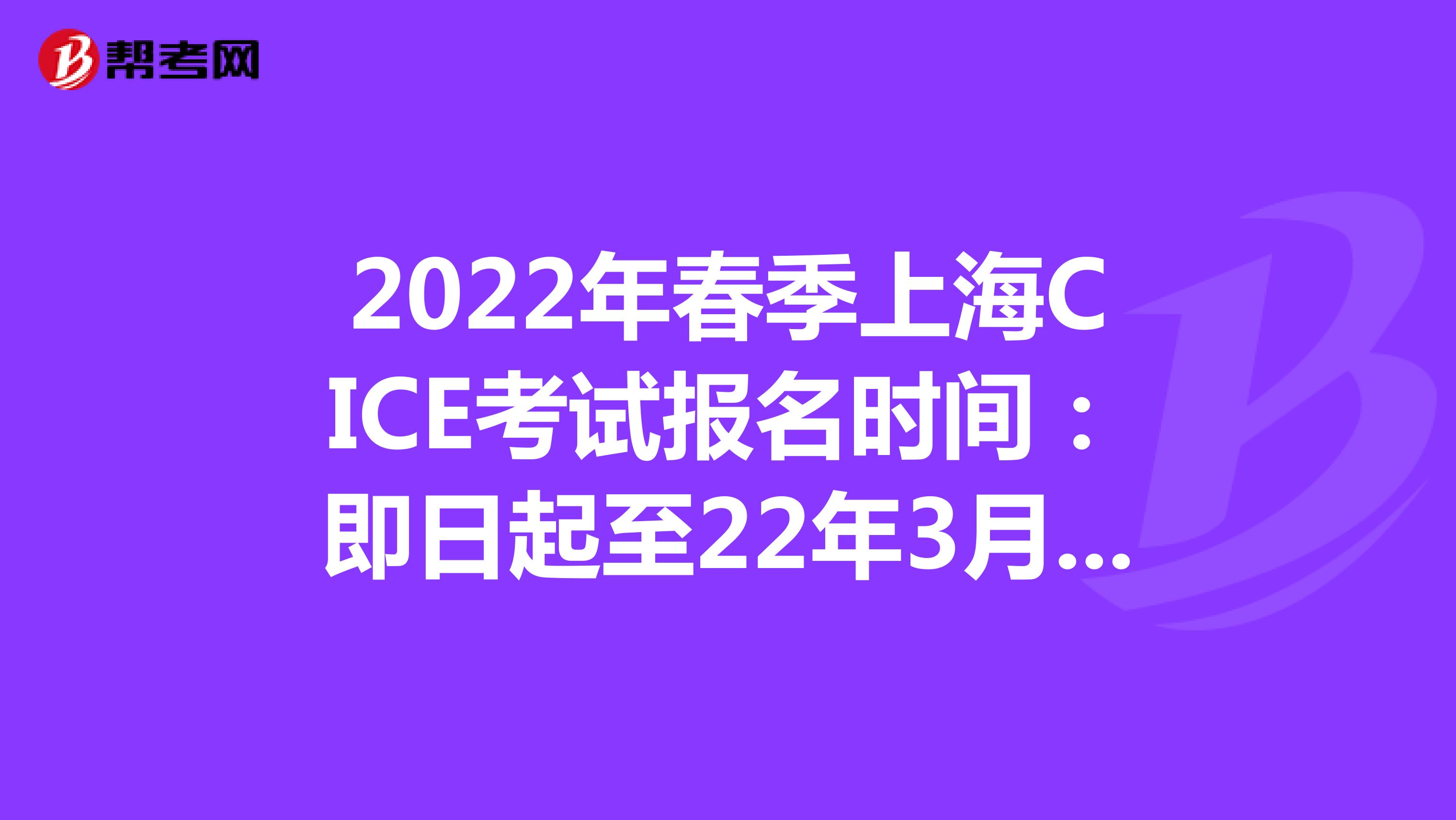 2022年春季上海CICE考试报名时间：即日起至22年3月31日