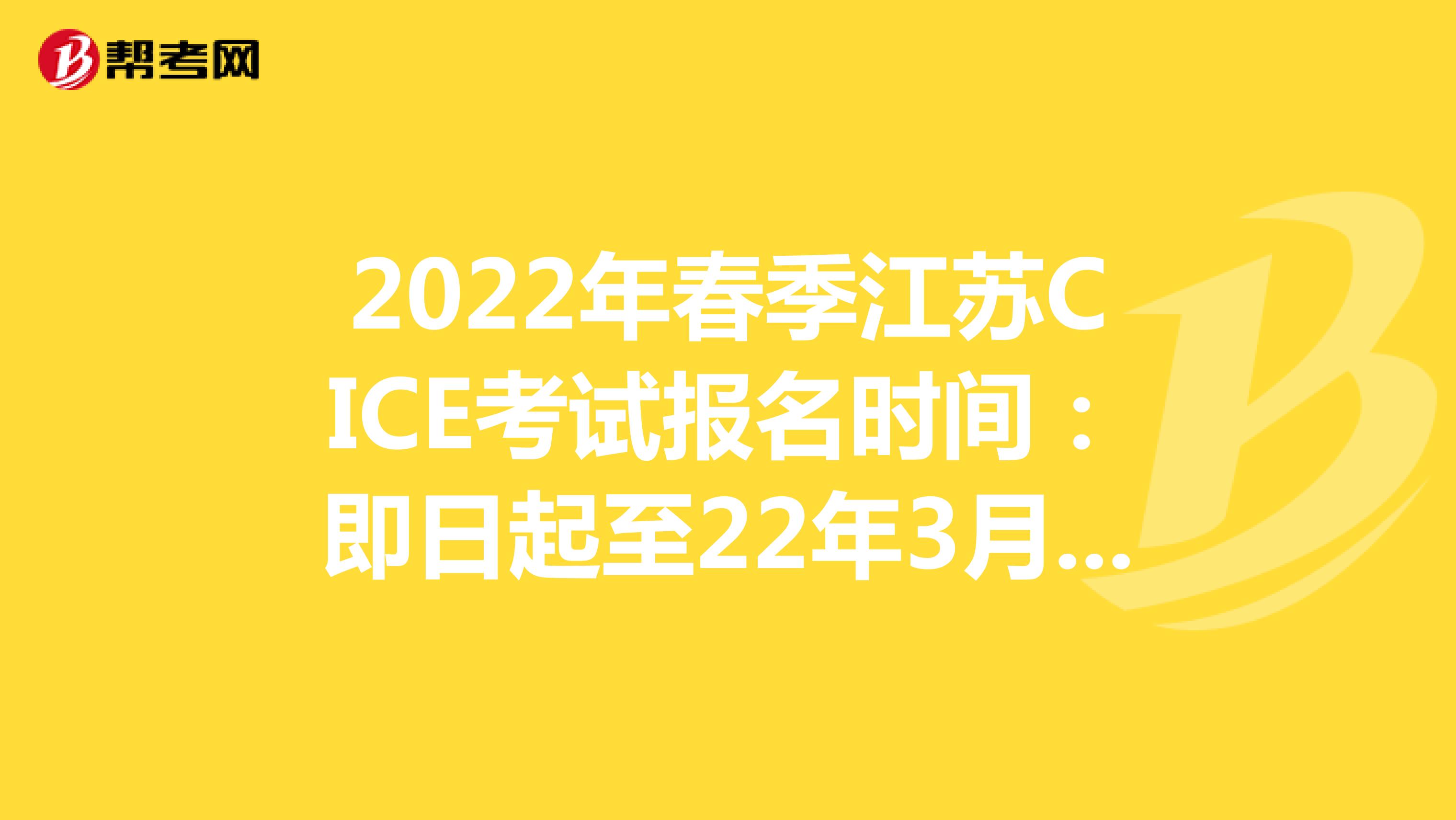 2022年春季江苏CICE考试报名时间：即日起至22年3月31日