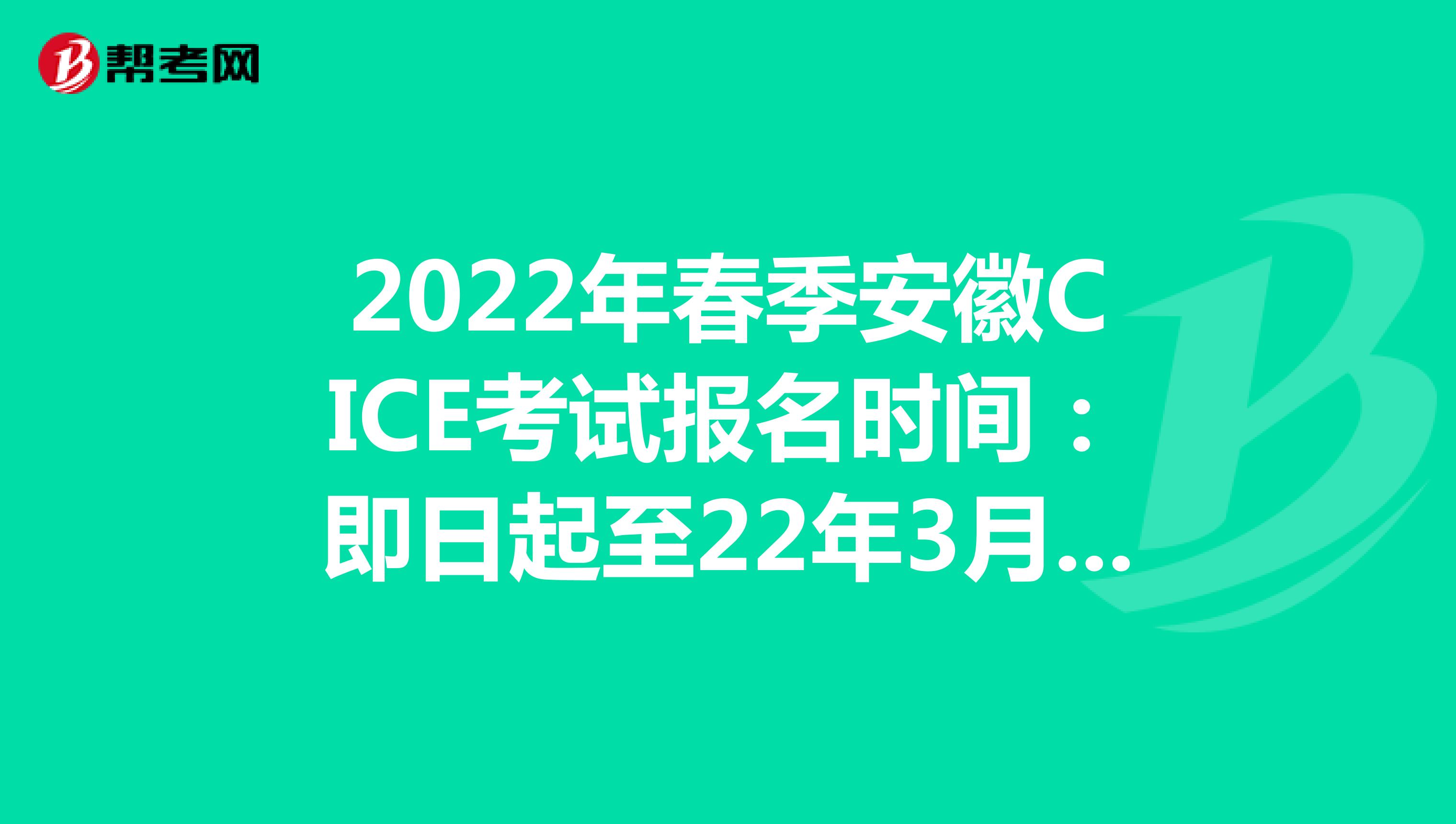 2022年春季安徽CICE考试报名时间：即日起至22年3月31日