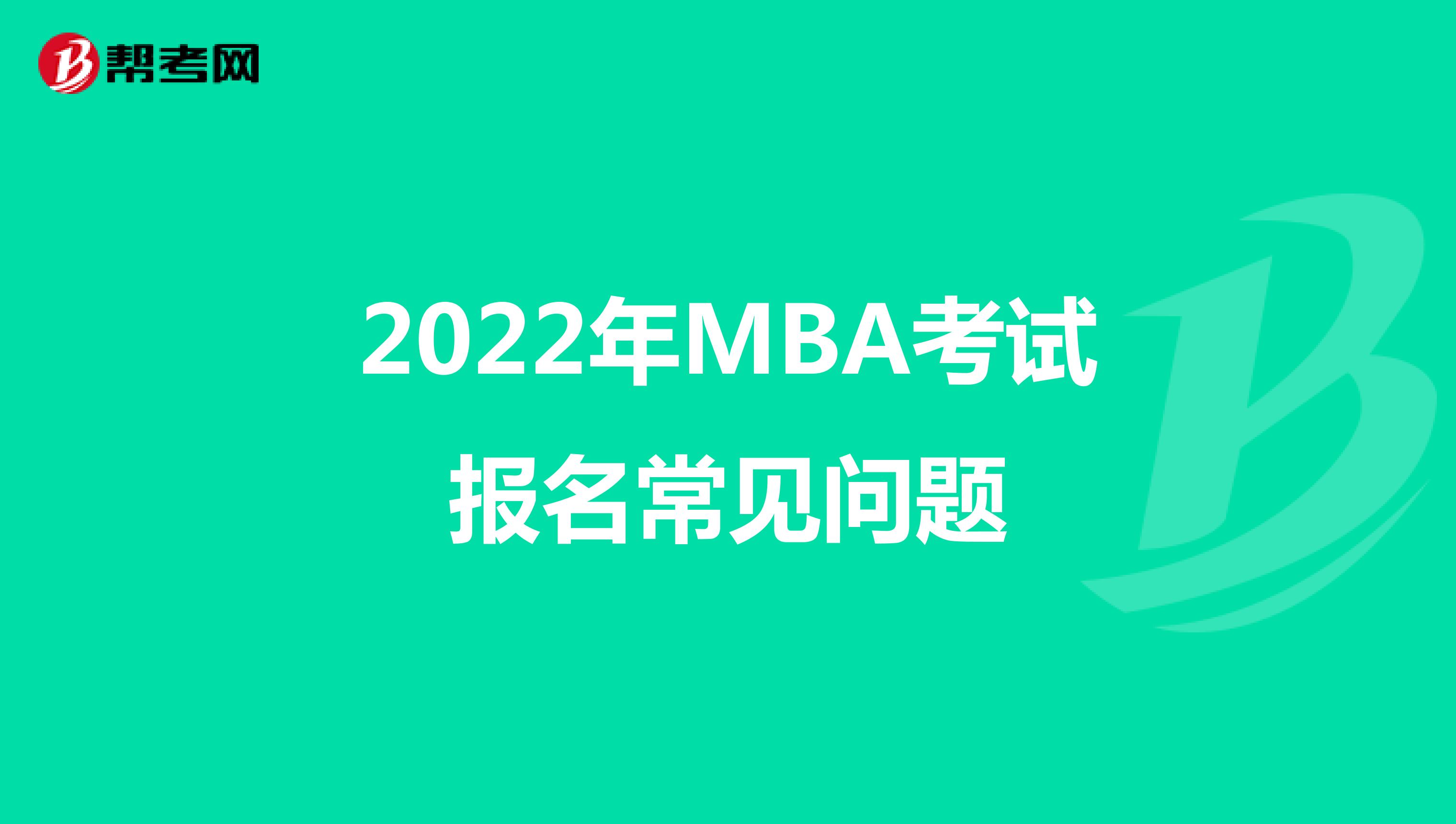 2022年MBA考试报名常见问题