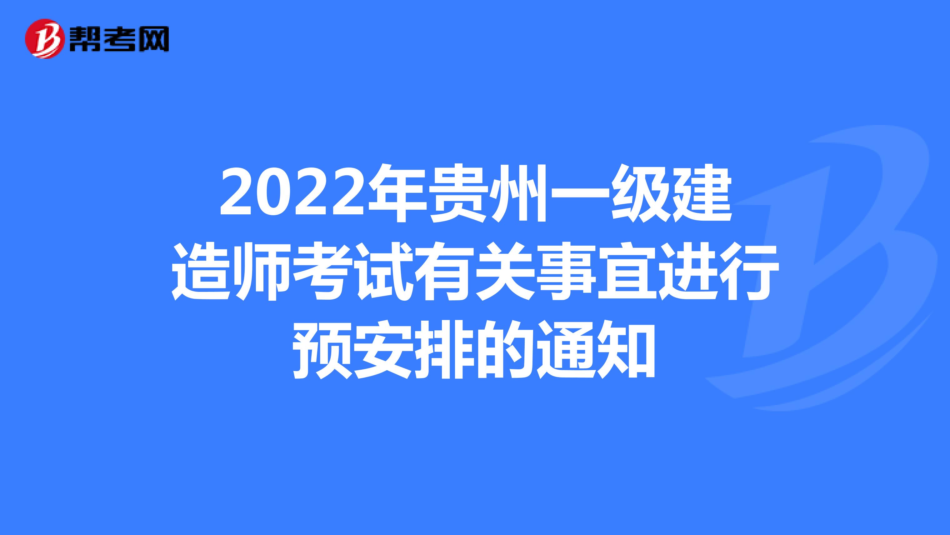 2022年贵州一级建造师考试有关事宜进行预安排的通知