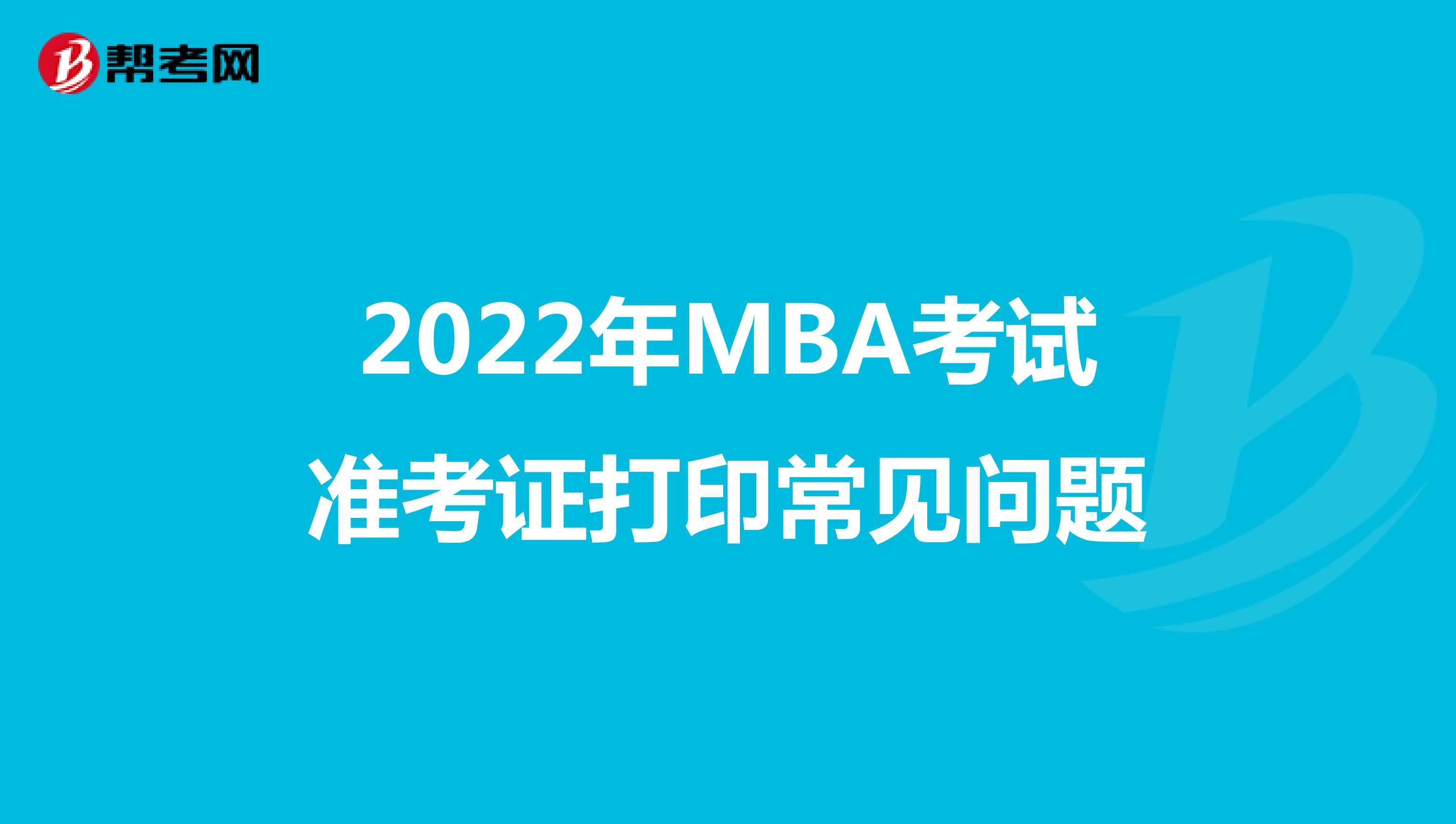 2022年MBA考试准考证打印常见问题