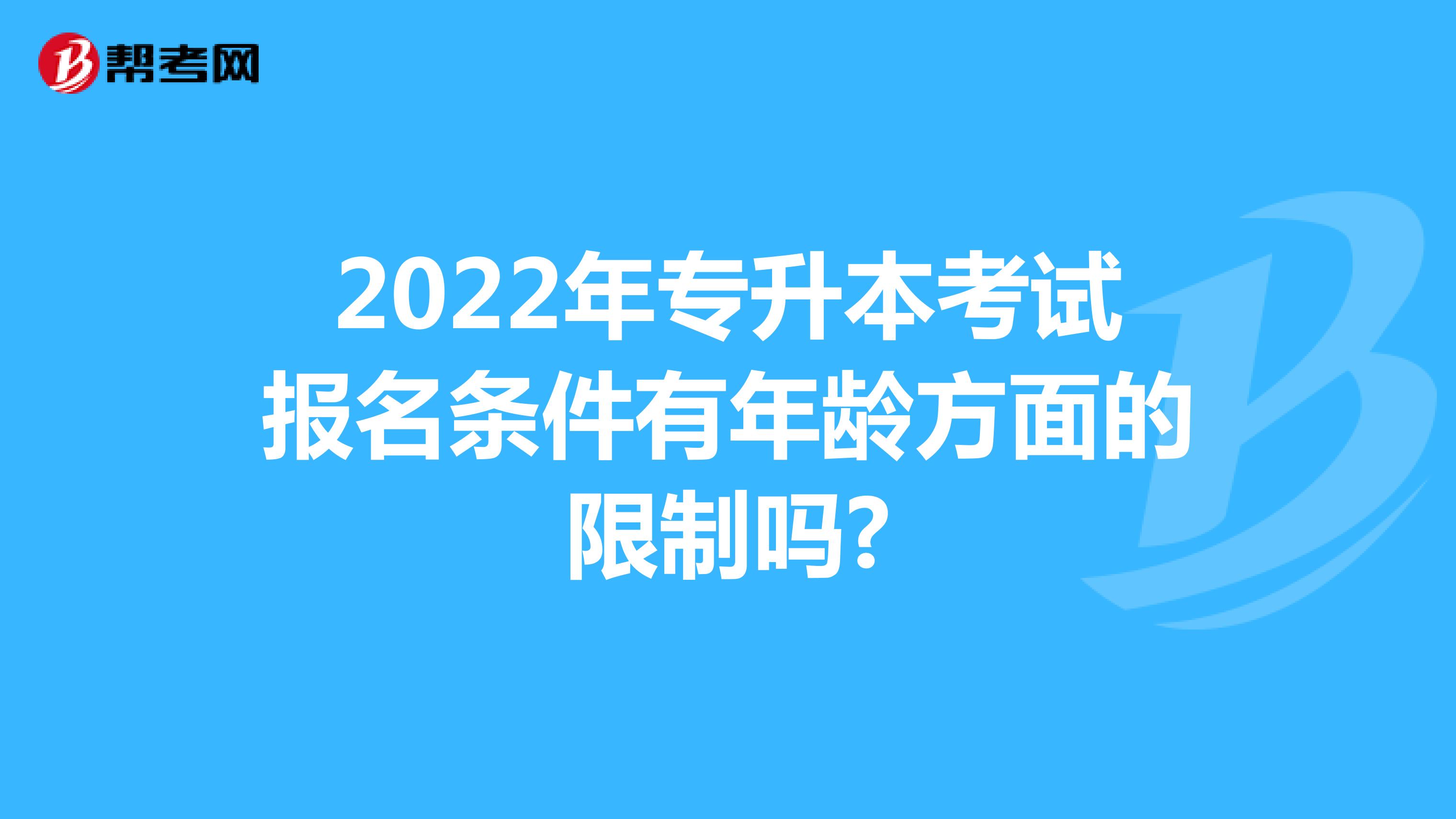 2022年专升本考试报名条件有年龄方面的限制吗?
