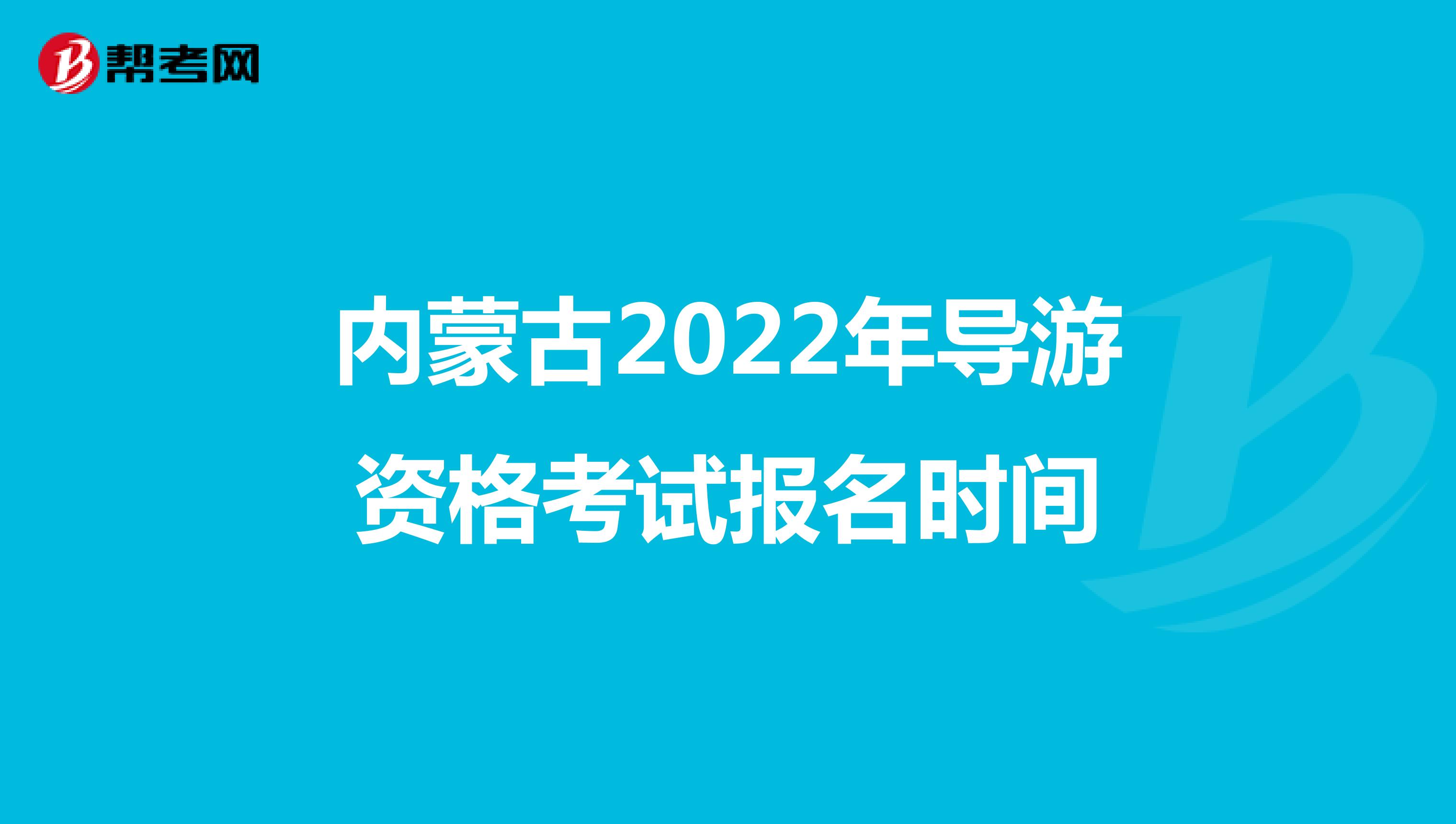内蒙古2022年导游资格考试报名时间