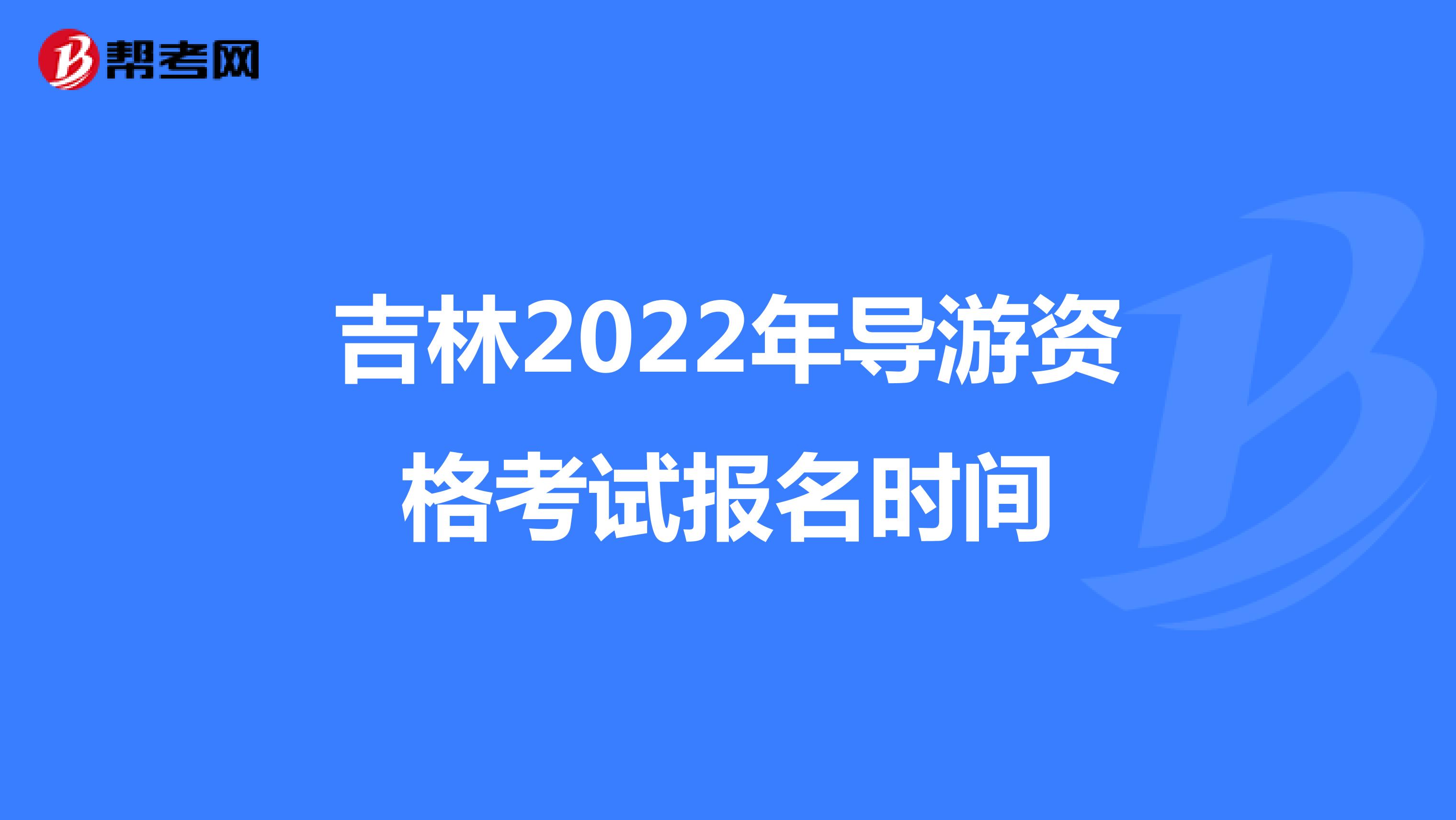 吉林2022年导游资格考试报名时间