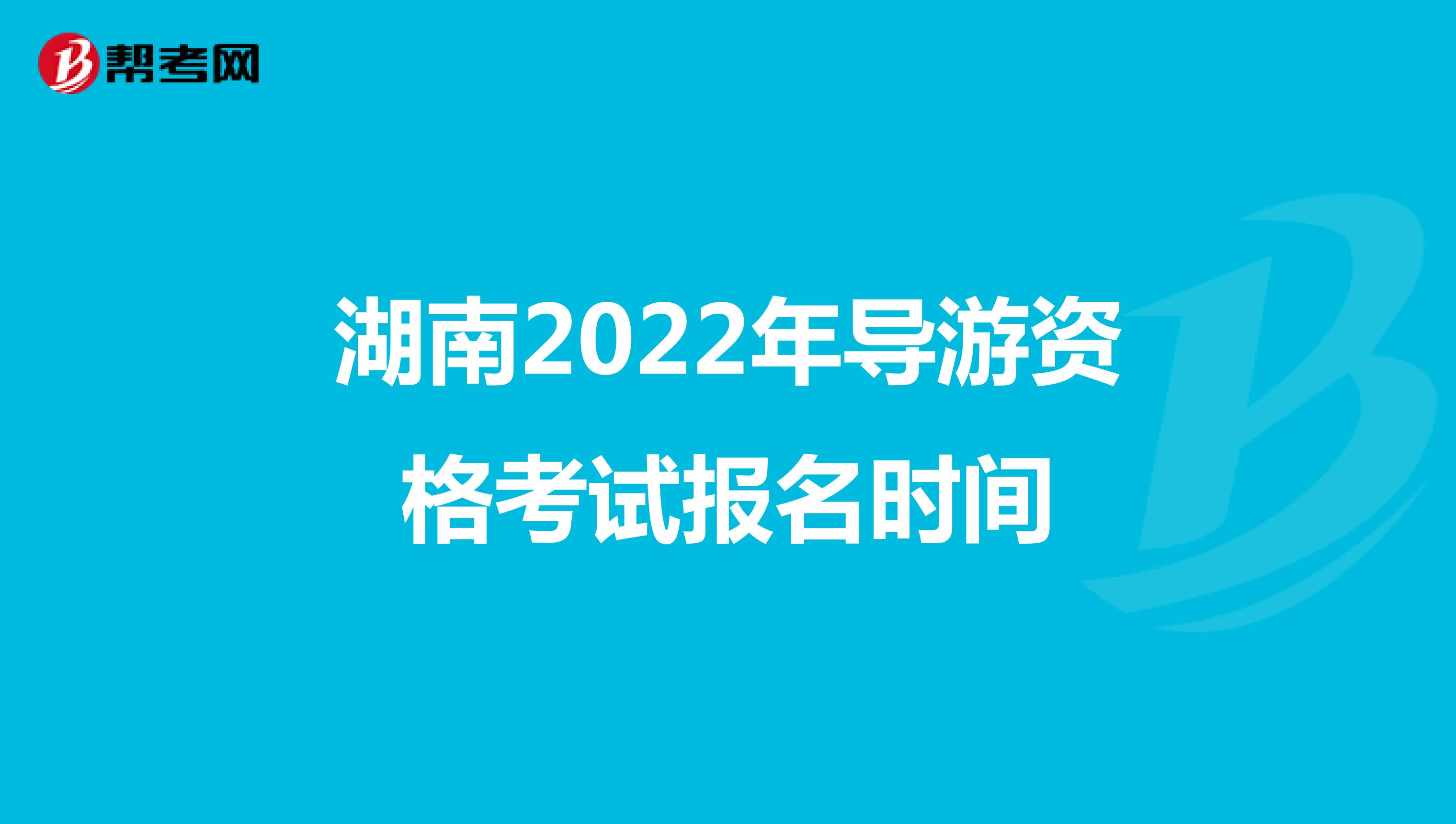 湖南2022年导游资格考试报名时间