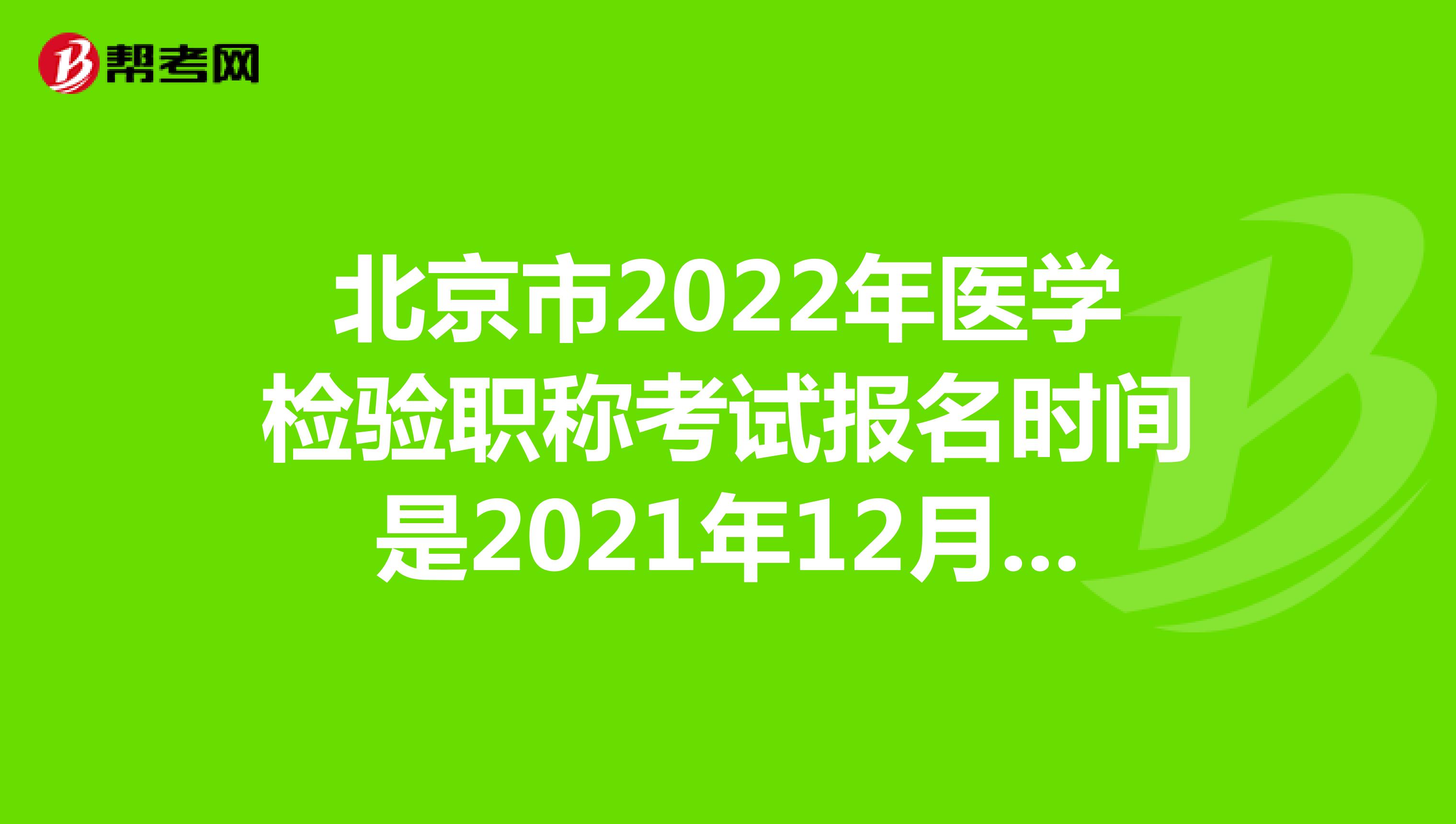 北京市2022年医学检验职称考试报名时间是2021年12月20-30日