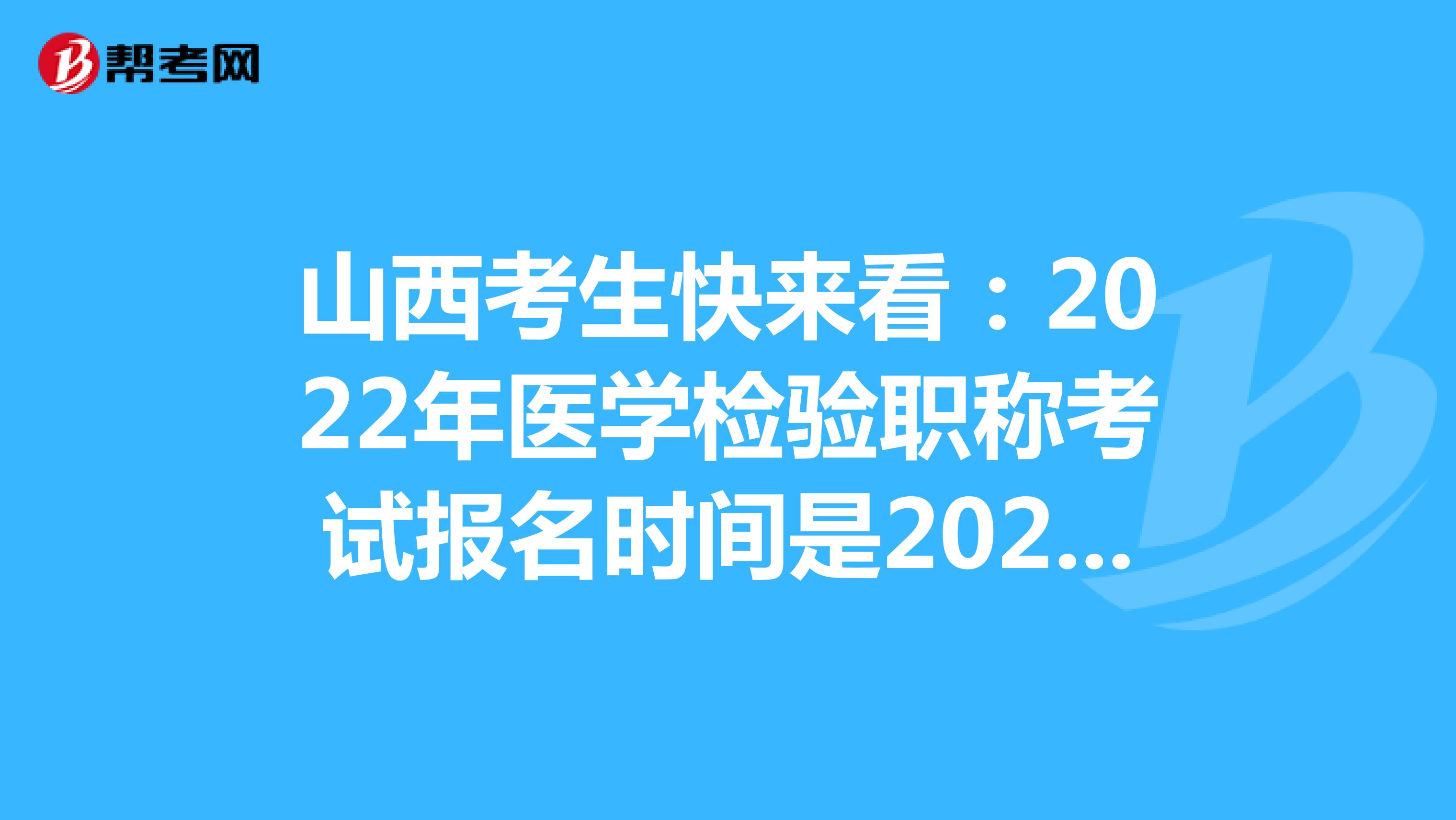山西考生快来看：2022年医学检验职称考试报名时间是2021年12月20-30日