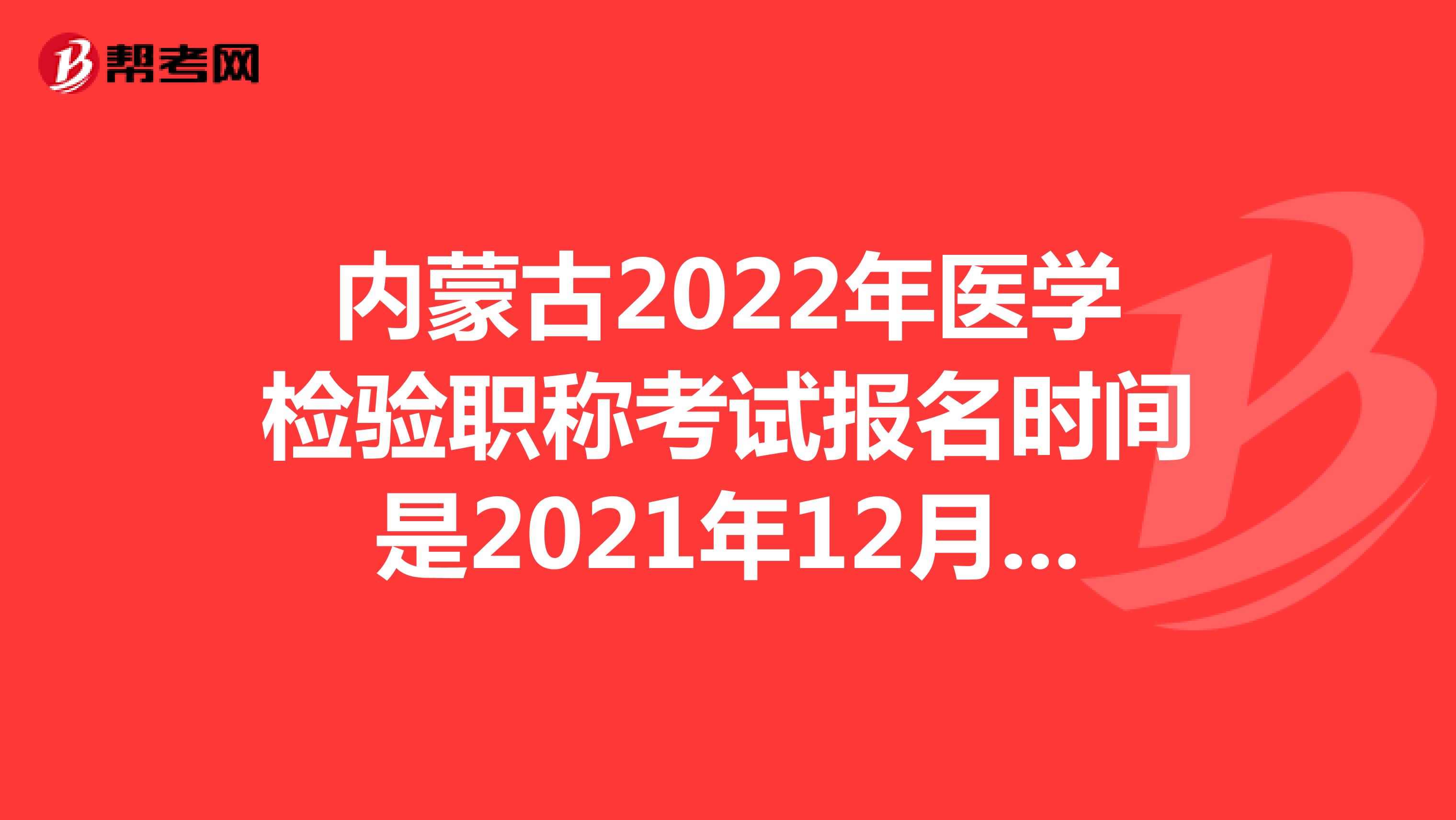 内蒙古2022年医学检验职称考试报名时间是2021年12月20-30日